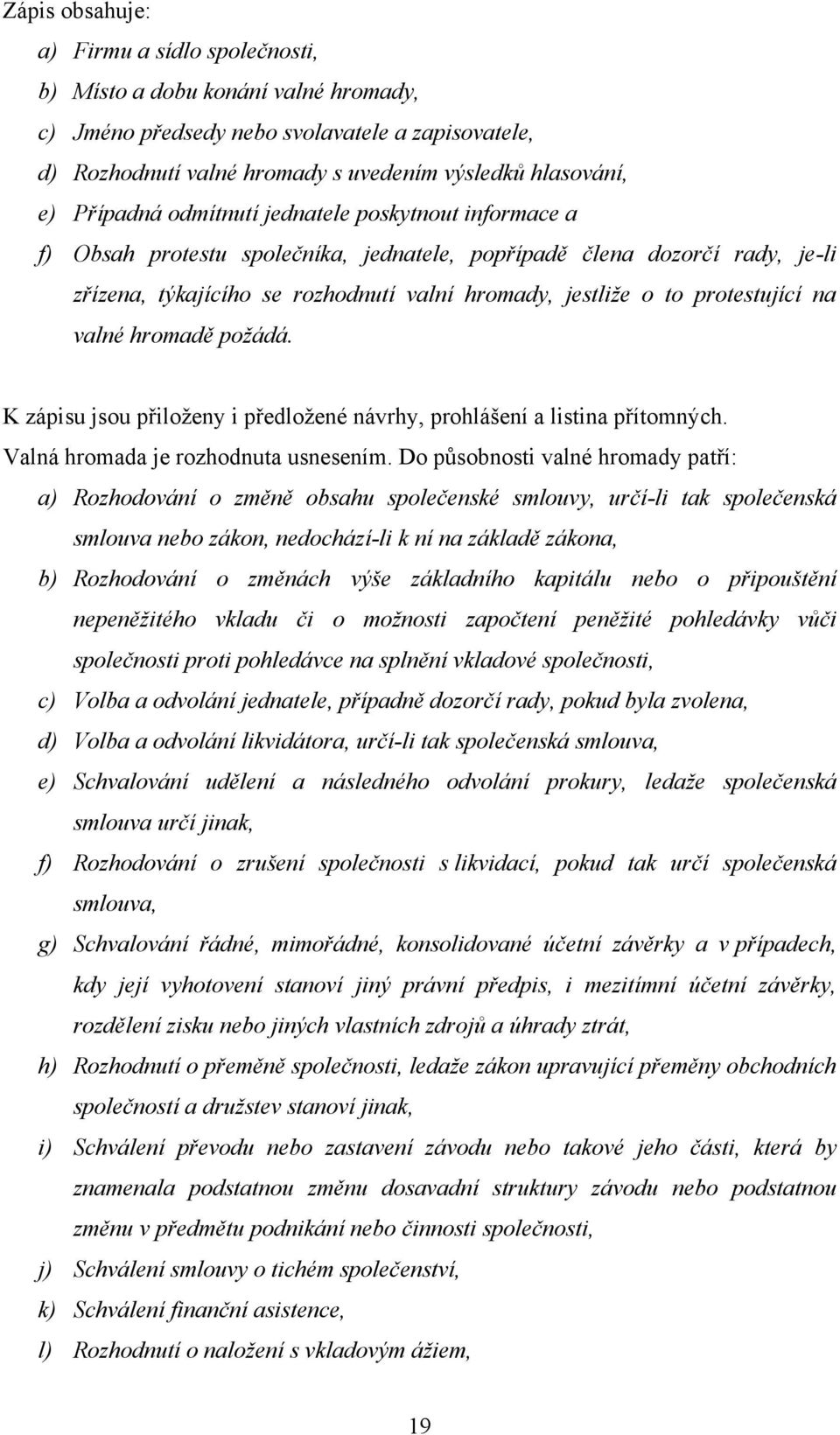protestující na valné hromadě požádá. K zápisu jsou přiloţeny i předloţené návrhy, prohlášení a listina přítomných. Valná hromada je rozhodnuta usnesením.