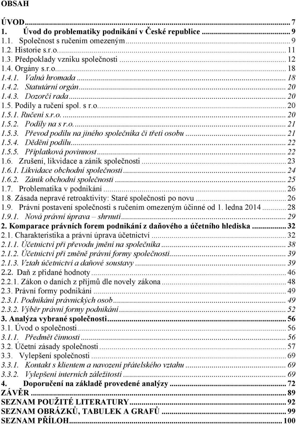 .. 21 1.5.4. Dědění podílu... 22 1.5.5. Příplatková povinnost... 22 1.6. Zrušení, likvidace a zánik společnosti... 23 1.6.1. Likvidace obchodní společnosti... 24 1.6.2. Zánik obchodní společnosti.