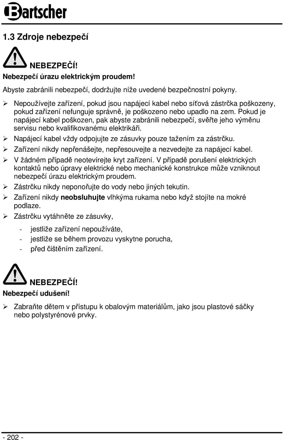Pokud je napájecí kabel poškozen, pak abyste zabránili nebezpečí, svěřte jeho výměnu servisu nebo kvalifikovanému elektrikáři. Napájecí kabel vždy odpojujte ze zásuvky pouze tažením za zástrčku.