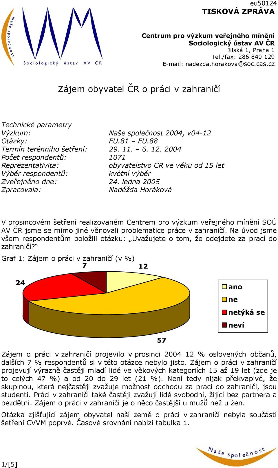 2004 Počet respondentů: 1071 Reprezentativita: obyvatelstvo ČR ve věku od 15 let Výběr respondentů: kvótní výběr Zveřejněno dne: 24.