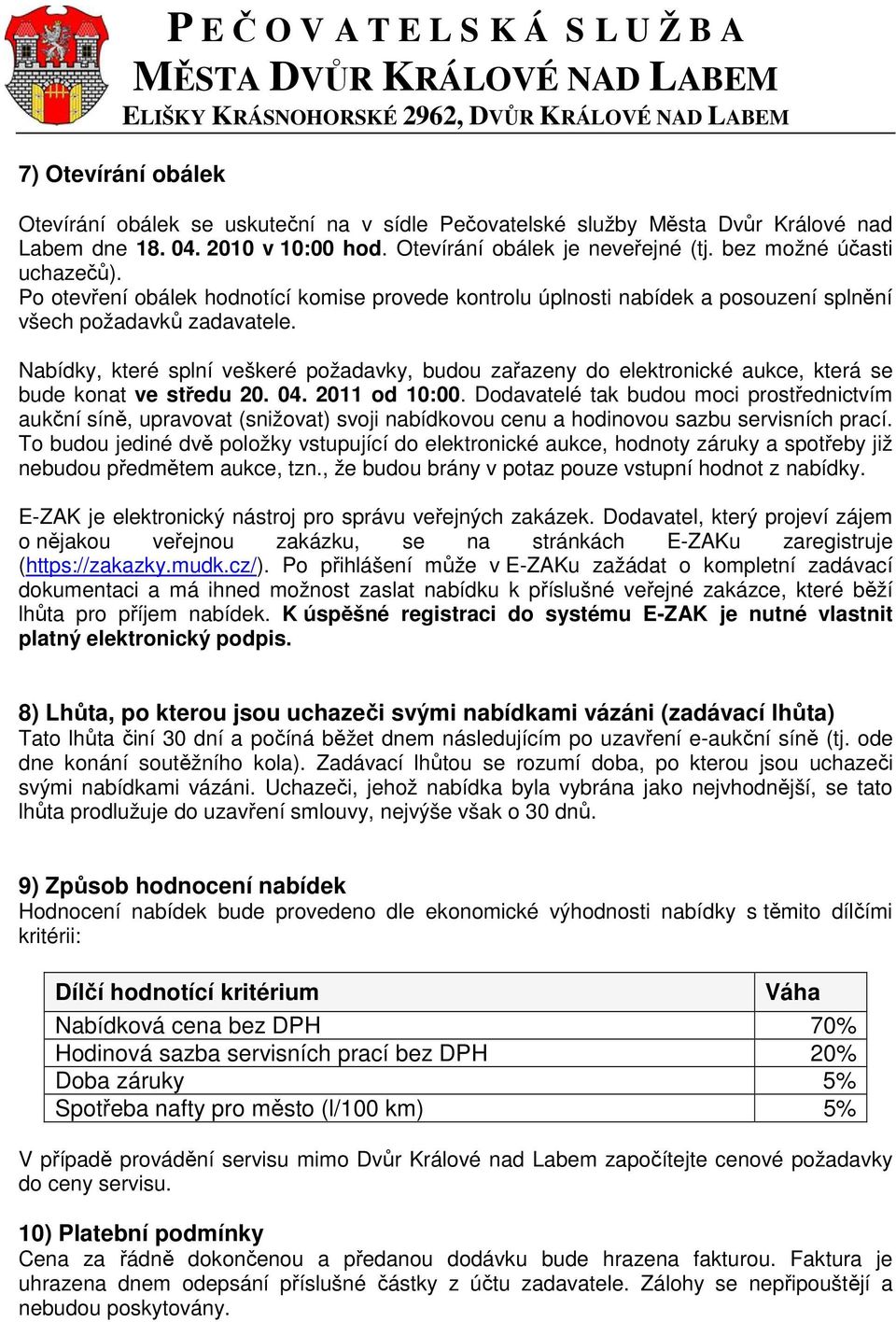 Nabídky, které splní veškeré požadavky, budou zařazeny do elektronické aukce, která se bude konat ve středu 20. 04. 2011 od 10:00.