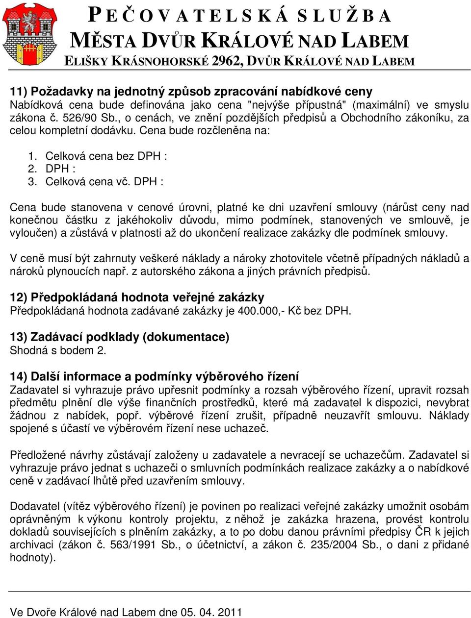 DPH : Cena bude stanovena v cenové úrovni, platné ke dni uzavření smlouvy (nárůst ceny nad konečnou částku z jakéhokoliv důvodu, mimo podmínek, stanovených ve smlouvě, je vyloučen) a zůstává v