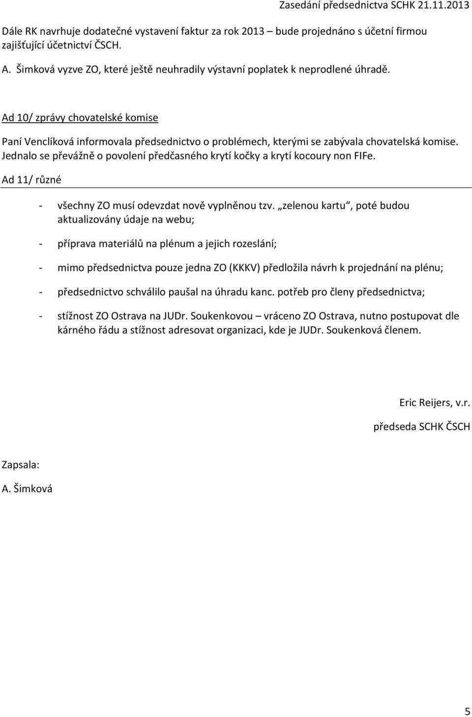 Jednalo se převážně o povolení předčasného krytí kočky a krytí kocoury non FIFe. Ad 11/ různé - všechny ZO musí odevzdat nově vyplněnou tzv.