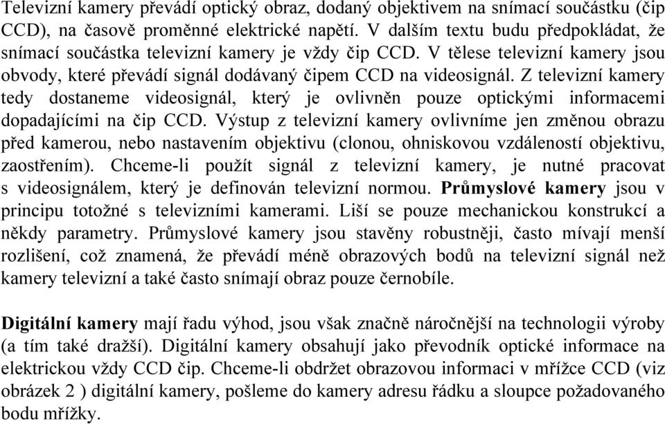 Z televizní kamery tedy dostaneme videosignál, který je ovlivněn pouze optickými informacemi dopadajícími na čip CCD.