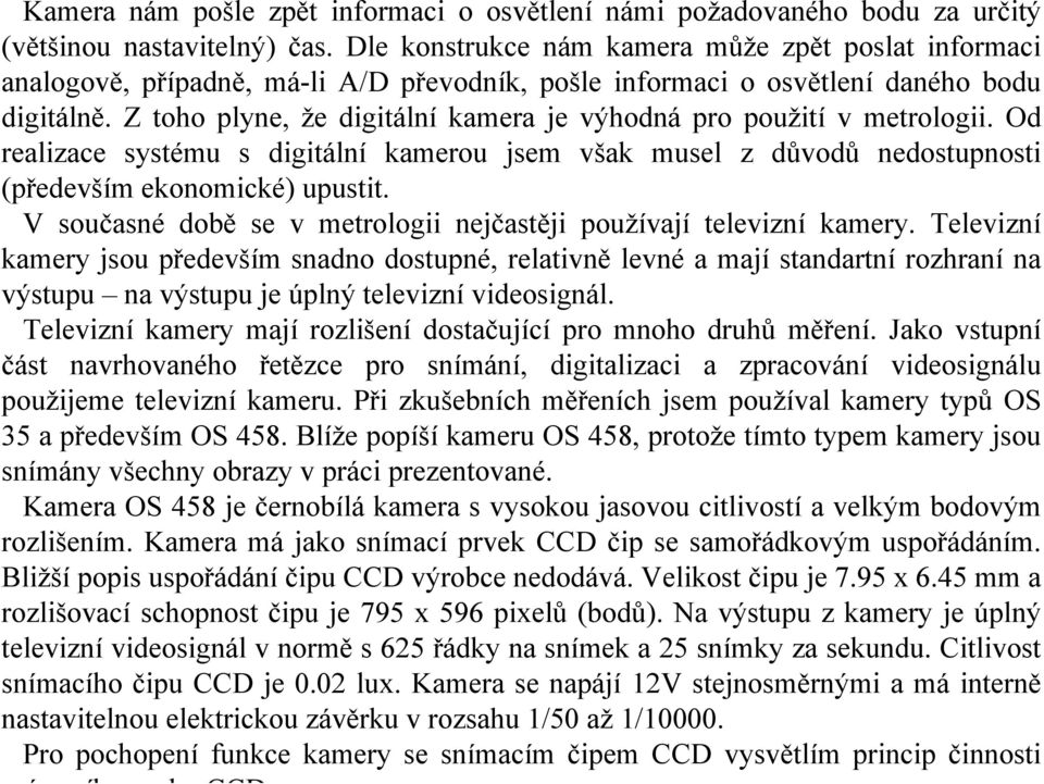 Z toho plyne, že digitální kamera je výhodná pro použití v metrologii. Od realizace systému s digitální kamerou jsem však musel z důvodů nedostupnosti (především ekonomické) upustit.