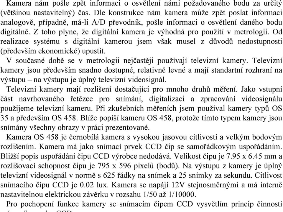 Z toho plyne, že digitální kamera je výhodná pro použití v metrologii. Od realizace systému s digitální kamerou jsem však musel z důvodů nedostupnosti (především ekonomické) upustit.