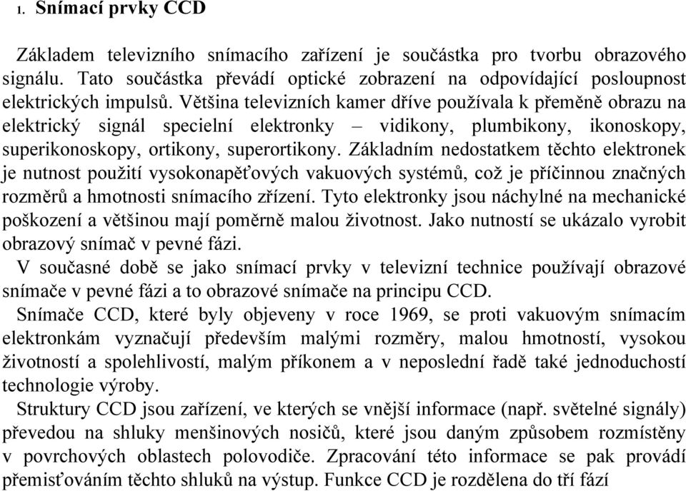 Základním nedostatkem těchto elektronek je nutnost použití vysokonapěťových vakuových systémů, což je příčinnou značných rozměrů a hmotnosti snímacího zřízení.