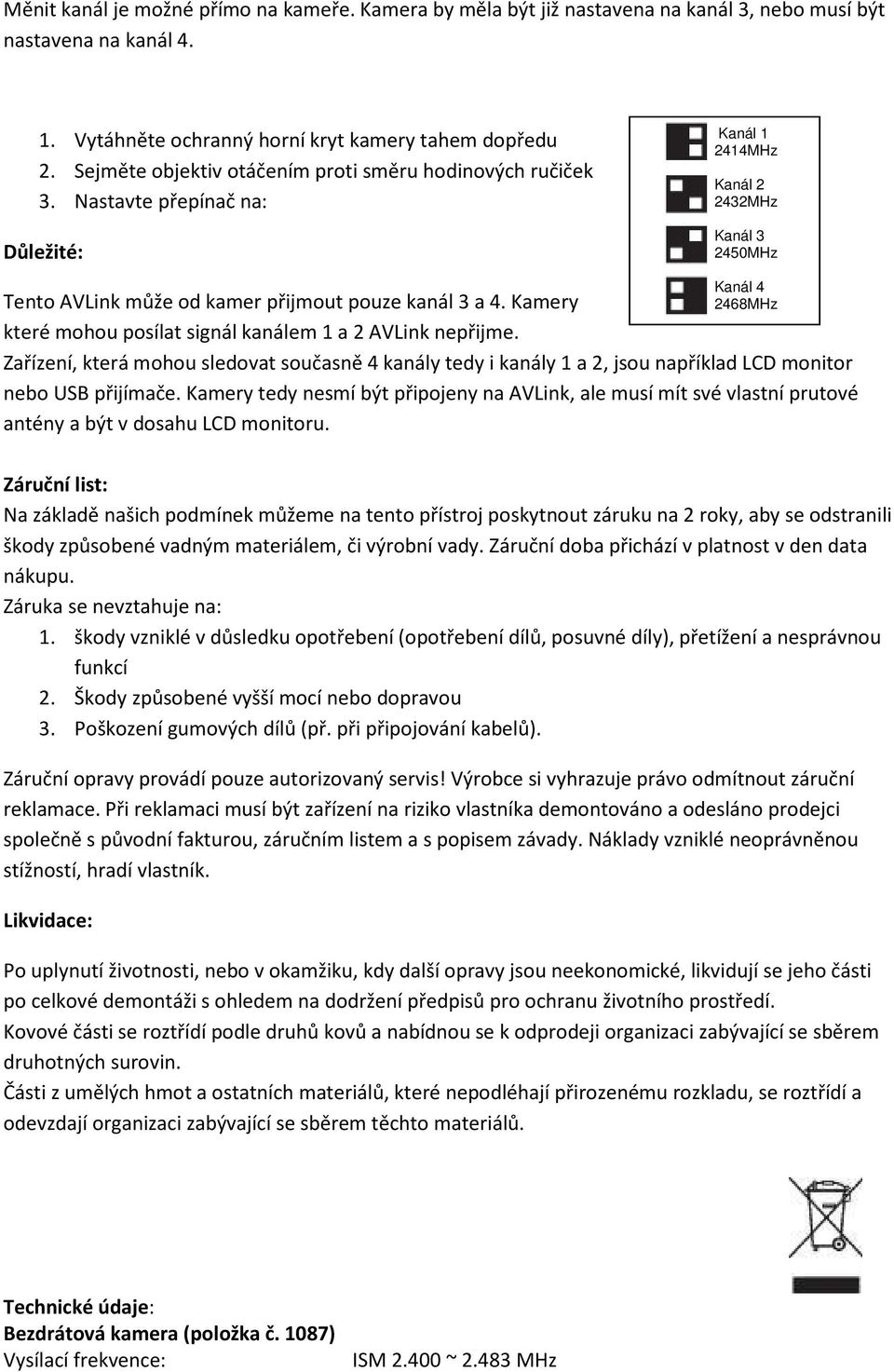 Kamery které mohou posílat signál kanálem 1 a 2 AVLink nepřijme. Kanál 4 2468MHz Zařízení, která mohou sledovat současně 4 kanály tedy i kanály 1 a 2, jsou například LCD monitor nebo USB přijímače.