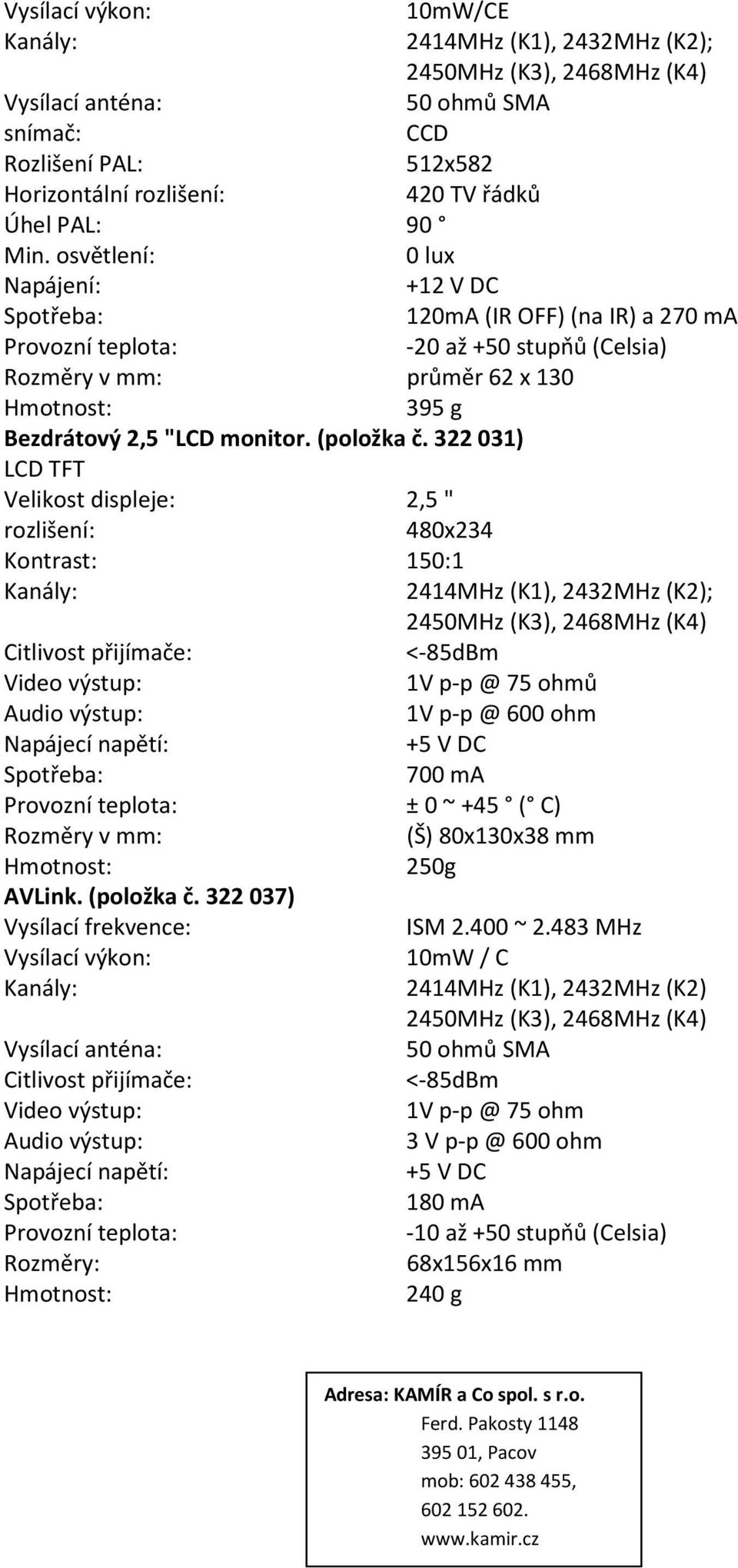 osvětlení: 0 lux Napájení: +12 V DC Spotřeba: 120mA (IR OFF) (na IR) a 270 ma Provozní teplota: -20 až +50 stupňů (Celsia) Rozměry v mm: průměr 62 x 130 Hmotnost: 395 g Bezdrátový 2,5 "LCD monitor.