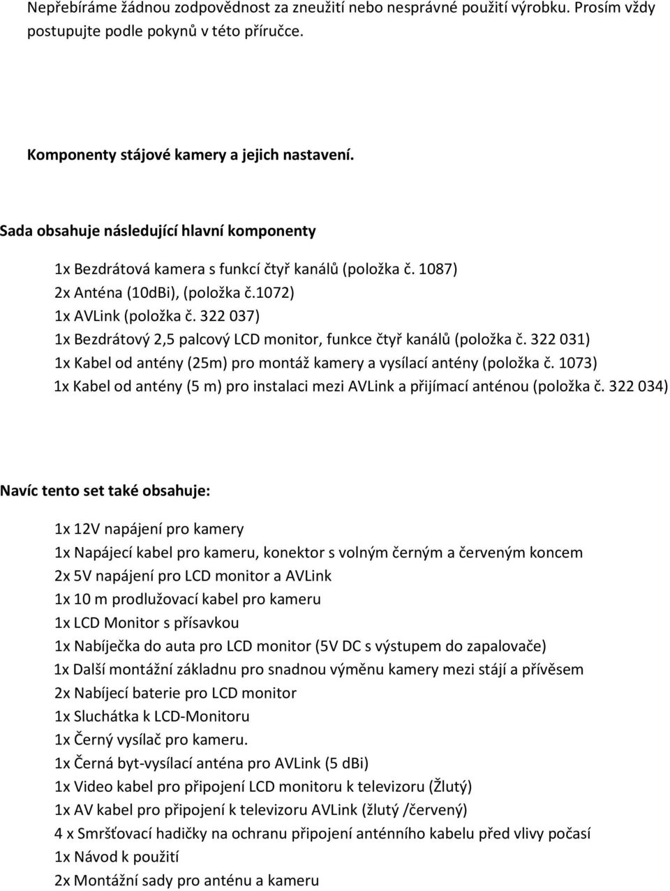 322 037) 1x Bezdrátový 2,5 palcový LCD monitor, funkce čtyř kanálů (položka č. 322 031) 1x Kabel od antény (25m) pro montáž kamery a vysílací antény (položka č.