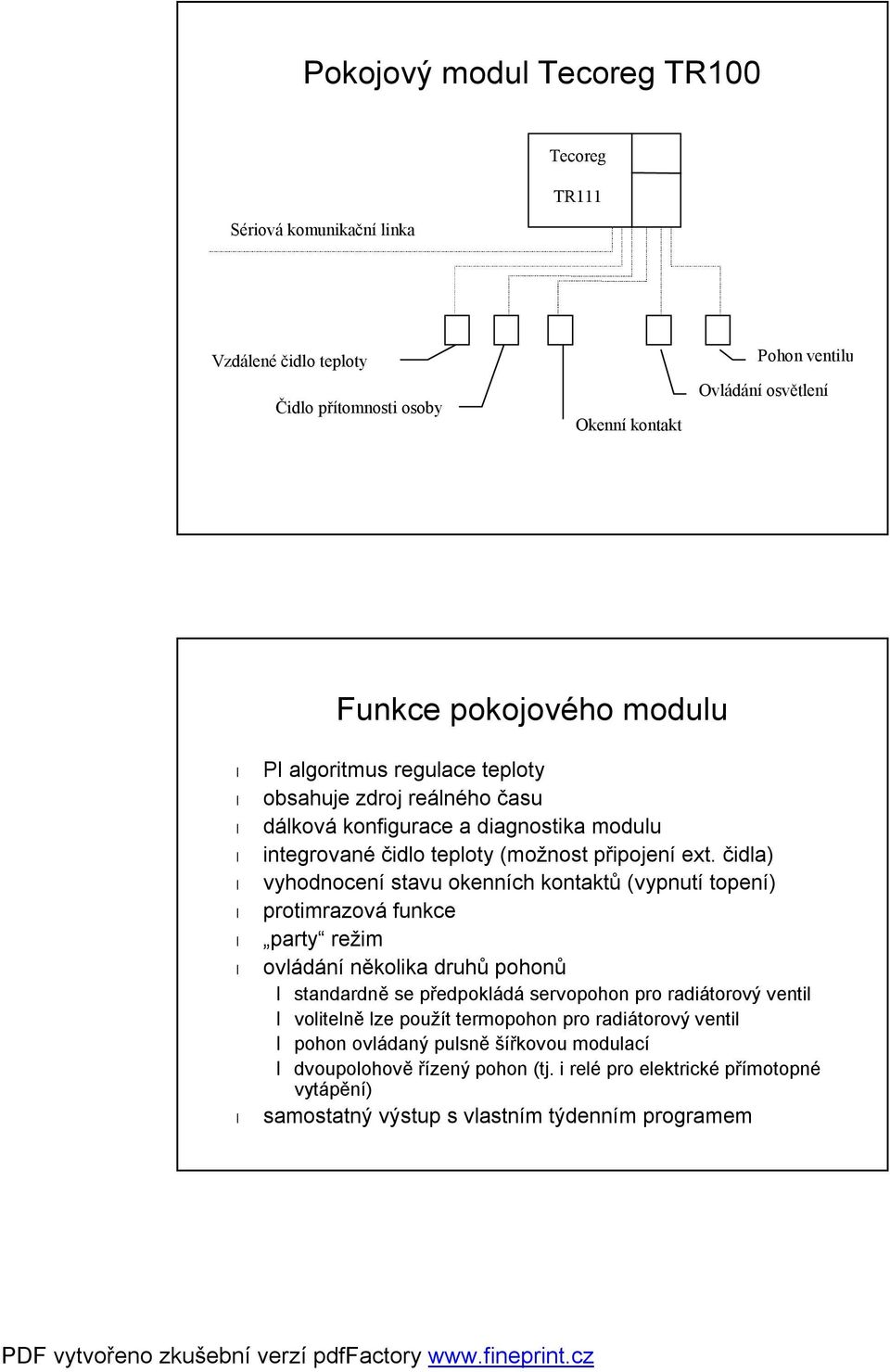 čidla) vyhodnocení stavu okenních kontaktů (vypnutí topení) protimrazová funkce party režim ovládání několika druhů pohonů standardně se předpokládá servopohon pro radiátorový ventil