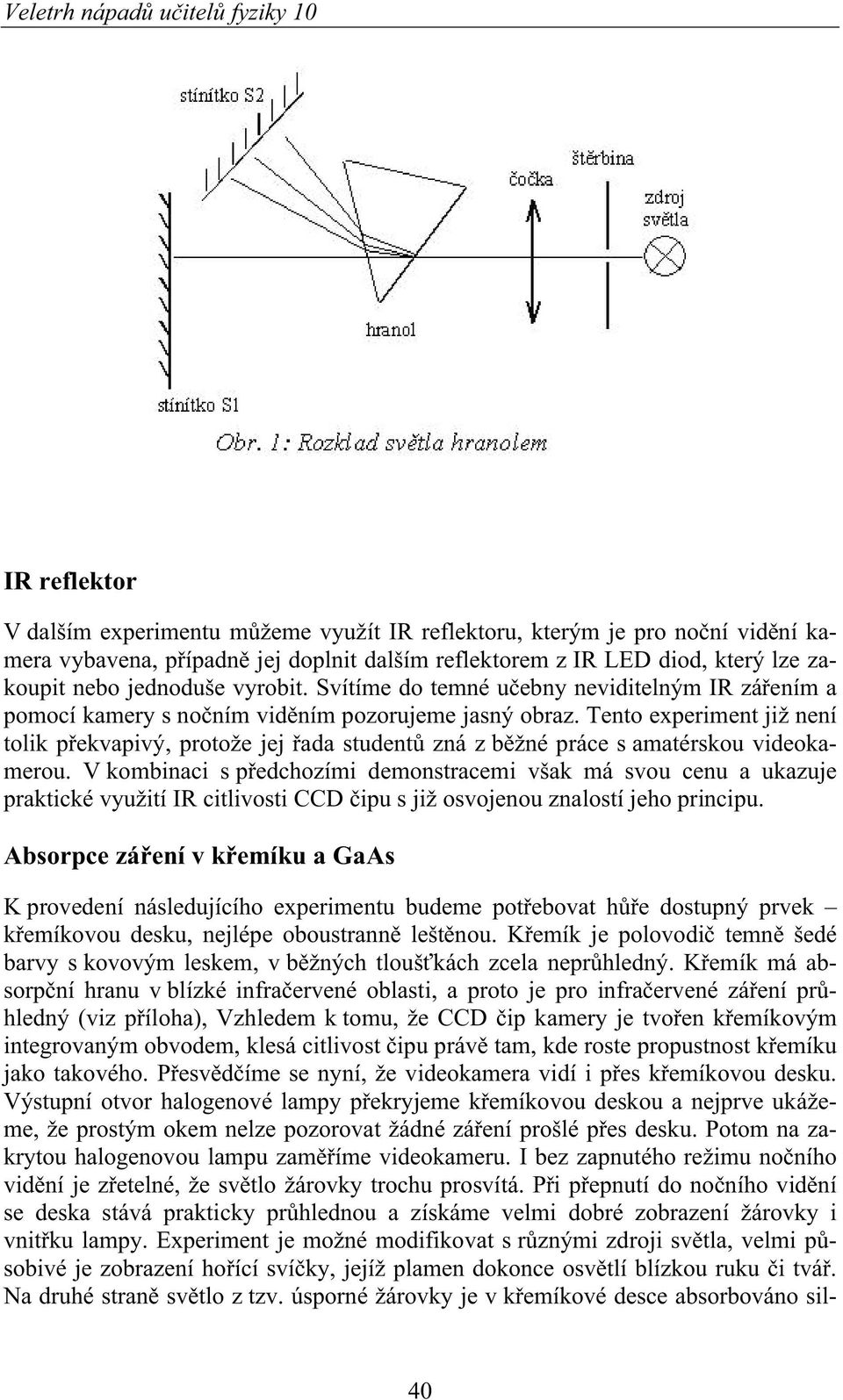 Tento experiment již není tolik p ekvapivý, protože jej ada student zná z b žné práce s amatérskou videokamerou.