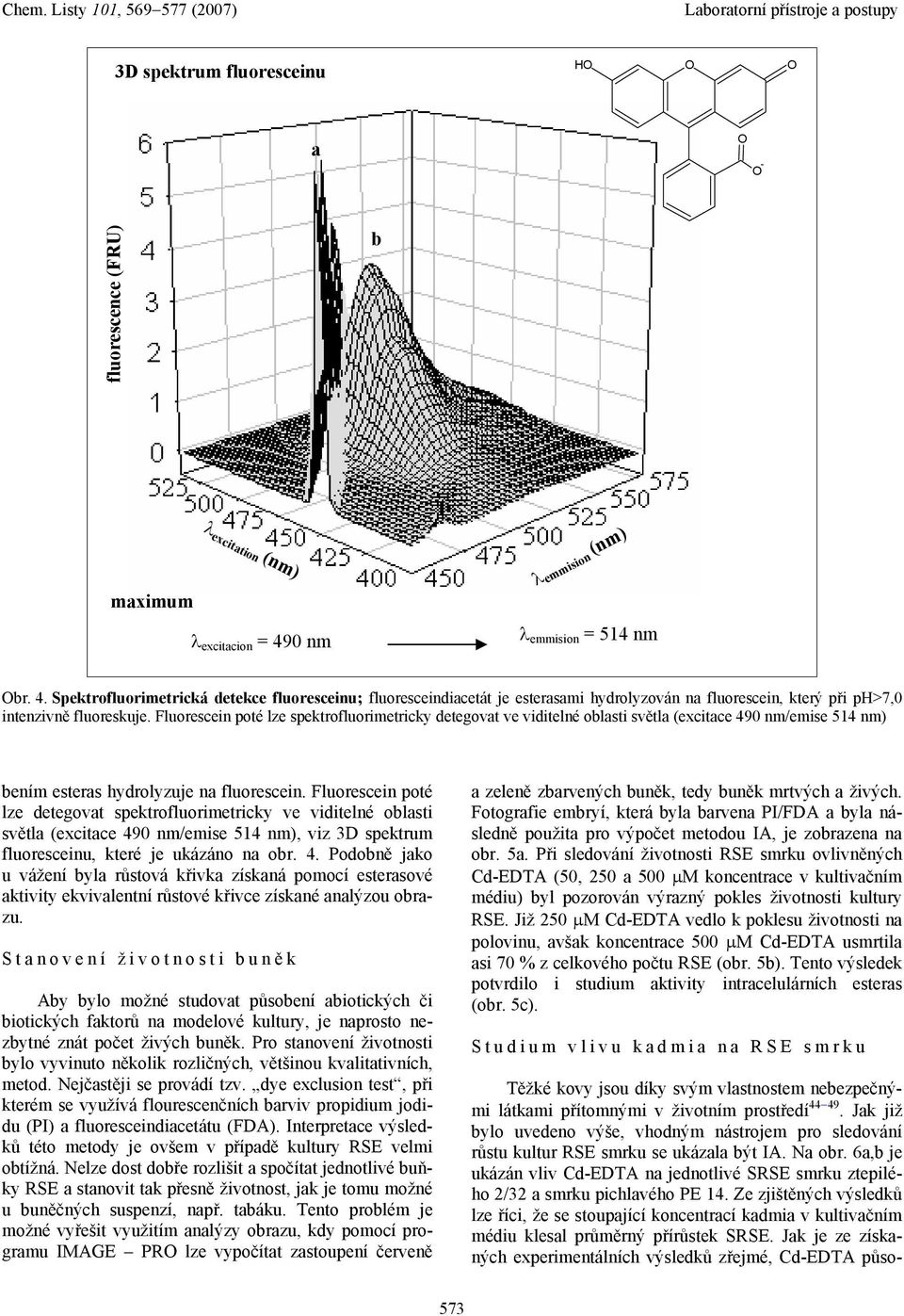 Fluorescein poté lze spektrofluorimetricky detegovt ve viditelné oblsti světl (excitce 490 nm/emise 514 nm) bením esters hydrolyzuje n fluorescein.