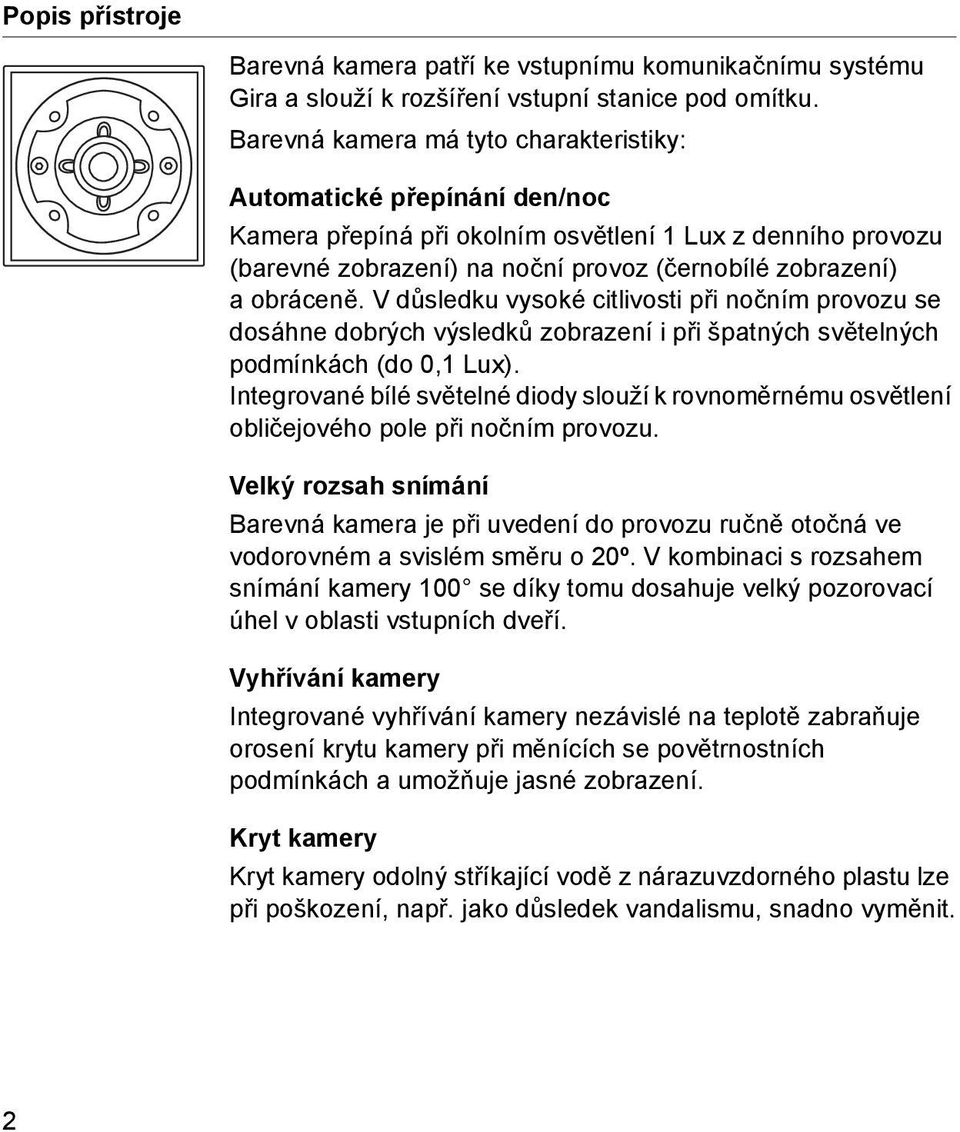 V důsledku vysoké citlivosti při nočním provozu se dosáhne dobrých výsledků zobrazení i při špatných světelných podmínkách (do 0,1 Lux).