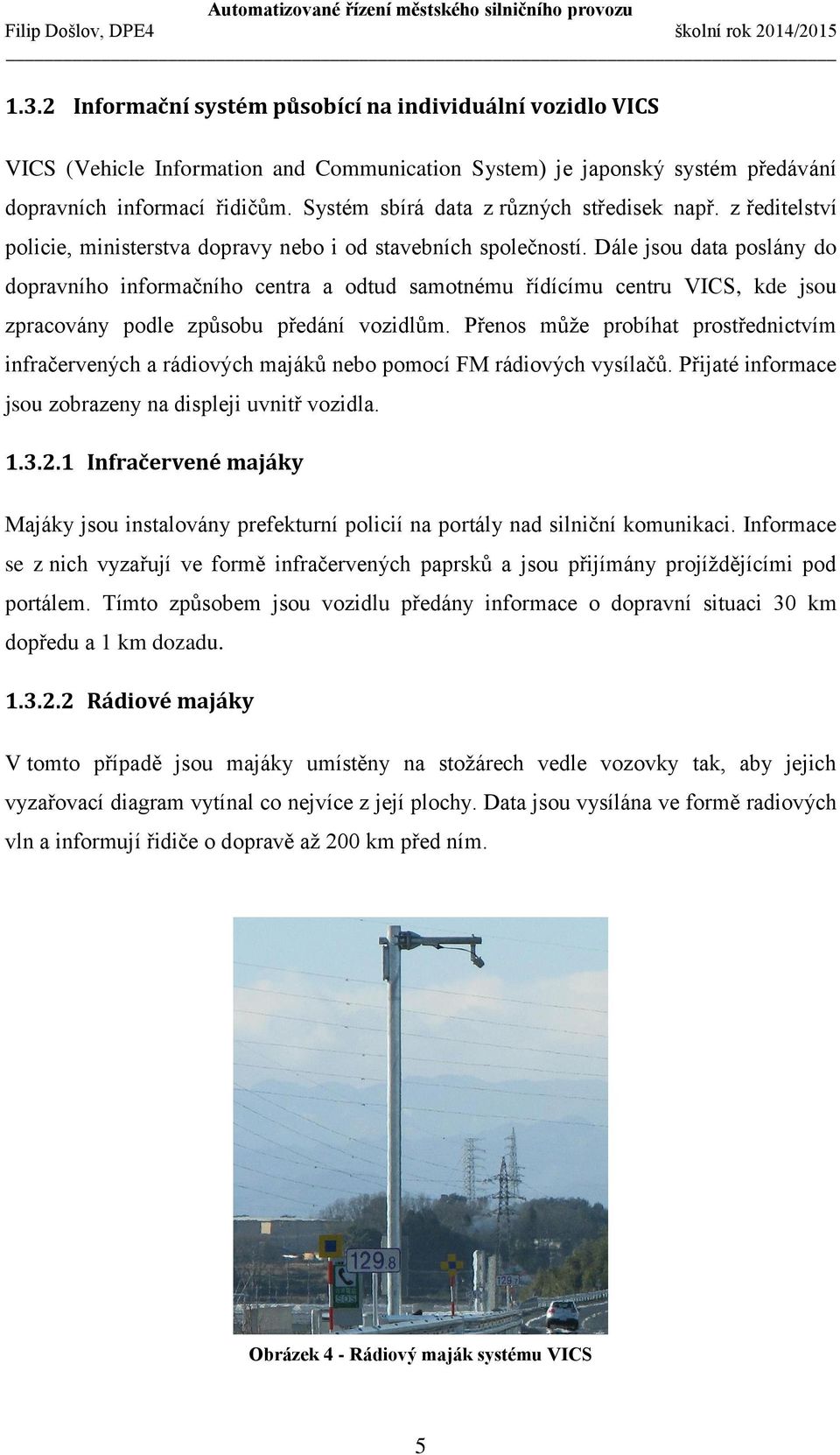 Dále jsou data poslány do dopravního informačního centra a odtud samotnému řídícímu centru VICS, kde jsou zpracovány podle způsobu předání vozidlům.