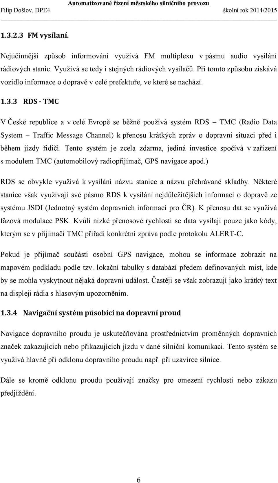 3 RDS - TMC V České republice a v celé Evropě se běžně používá systém RDS TMC (Radio Data System Traffic Message Channel) k přenosu krátkých zpráv o dopravní situaci před i během jízdy řidiči.