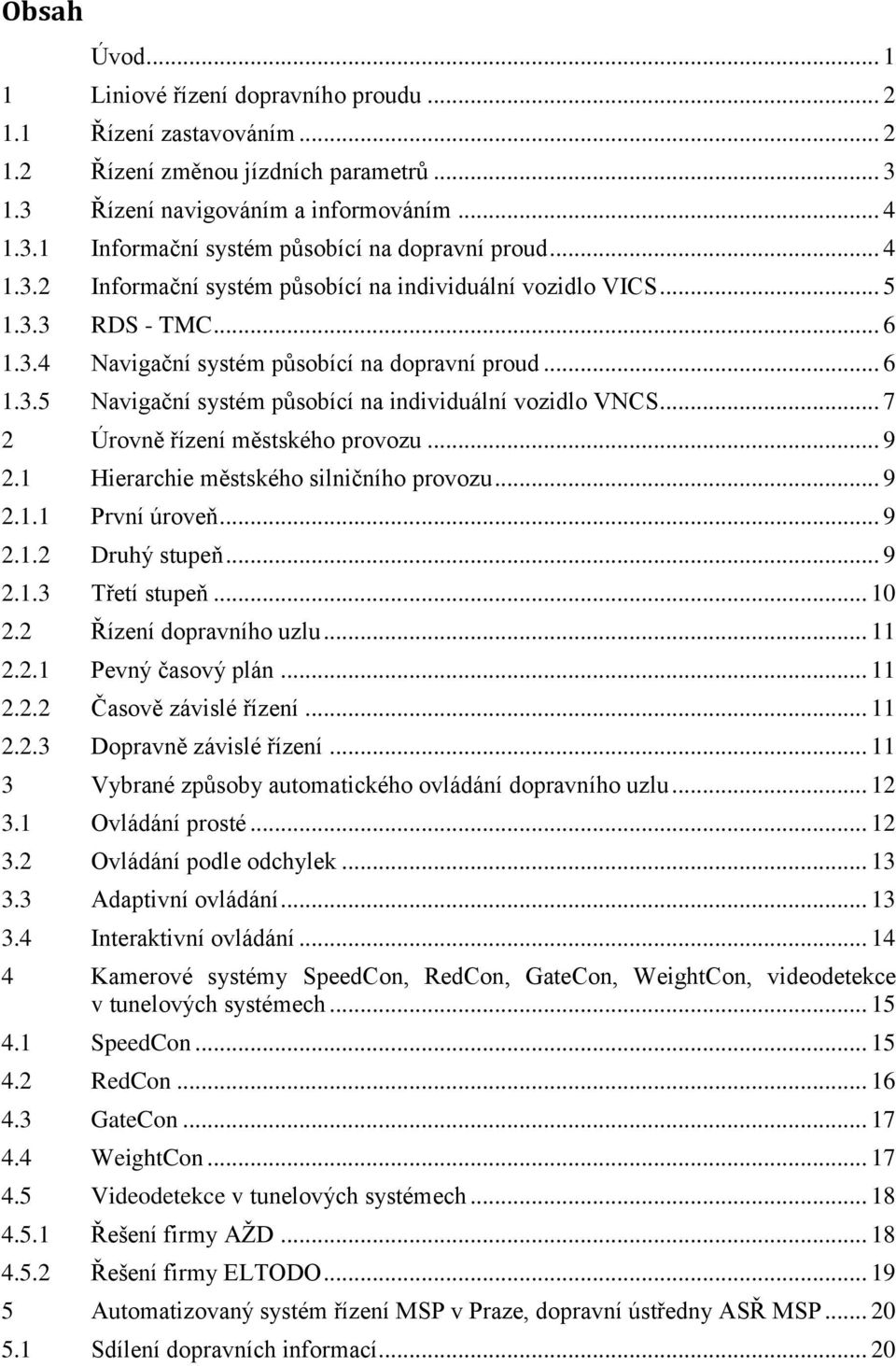 .. 7 2 Úrovně řízení městského provozu... 9 2.1 Hierarchie městského silničního provozu... 9 2.1.1 První úroveň... 9 2.1.2 Druhý stupeň... 9 2.1.3 Třetí stupeň... 10 2.2 Řízení dopravního uzlu... 11 2.