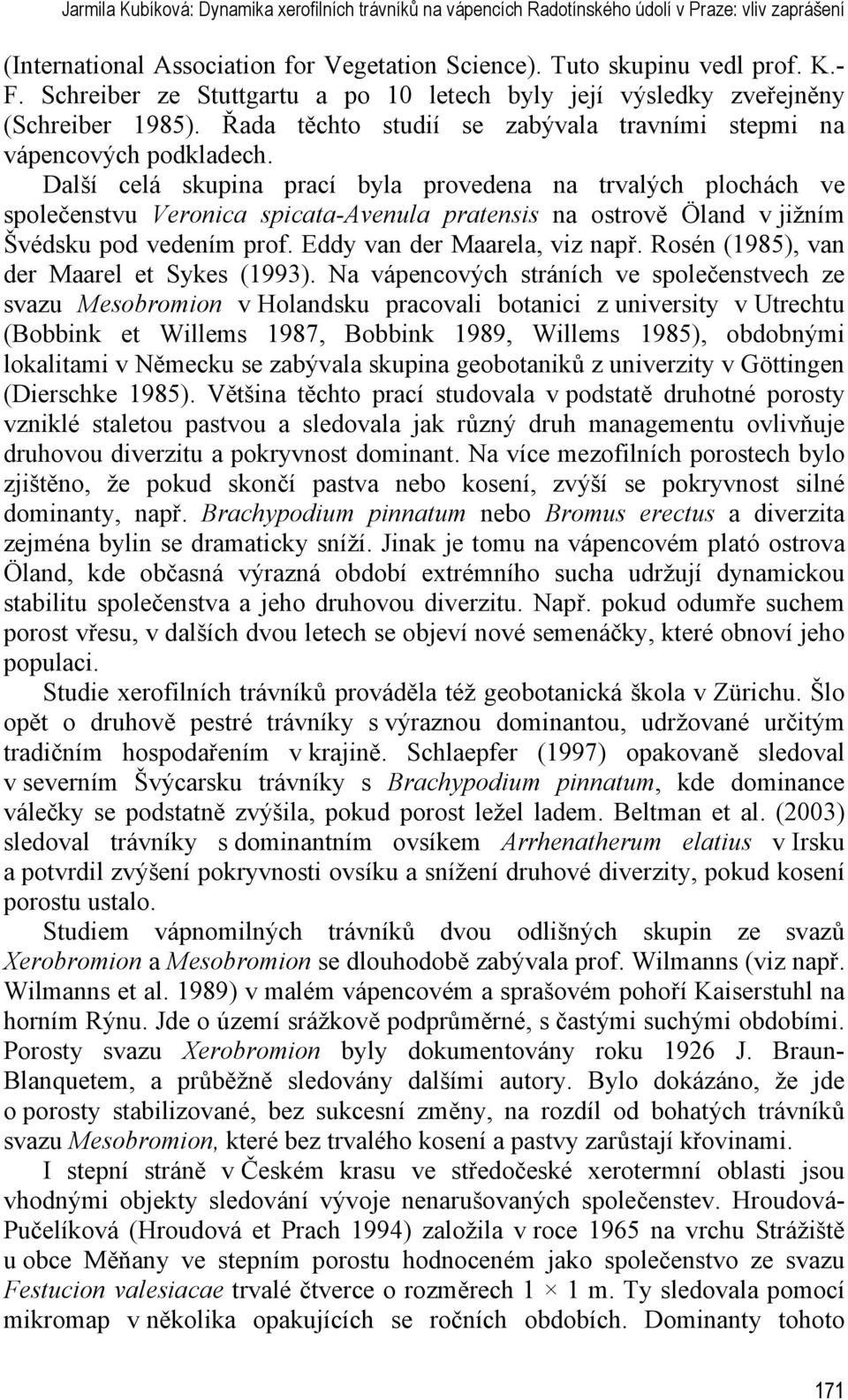 Další celá skupina prací byla provedena na trvalých plochách ve společenstvu Veronica spicata-avenula pratensis na ostrově Öland v jižním Švédsku pod vedením prof. Eddy van der Maarela, viz např.