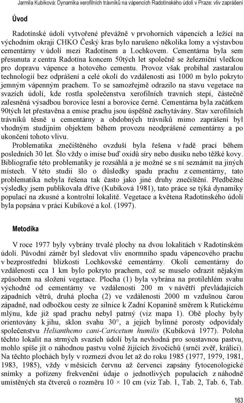 Cementárna byla sem přesunuta z centra Radotína koncem 50tých let společně se železniční vlečkou pro dopravu vápence a hotového cementu.