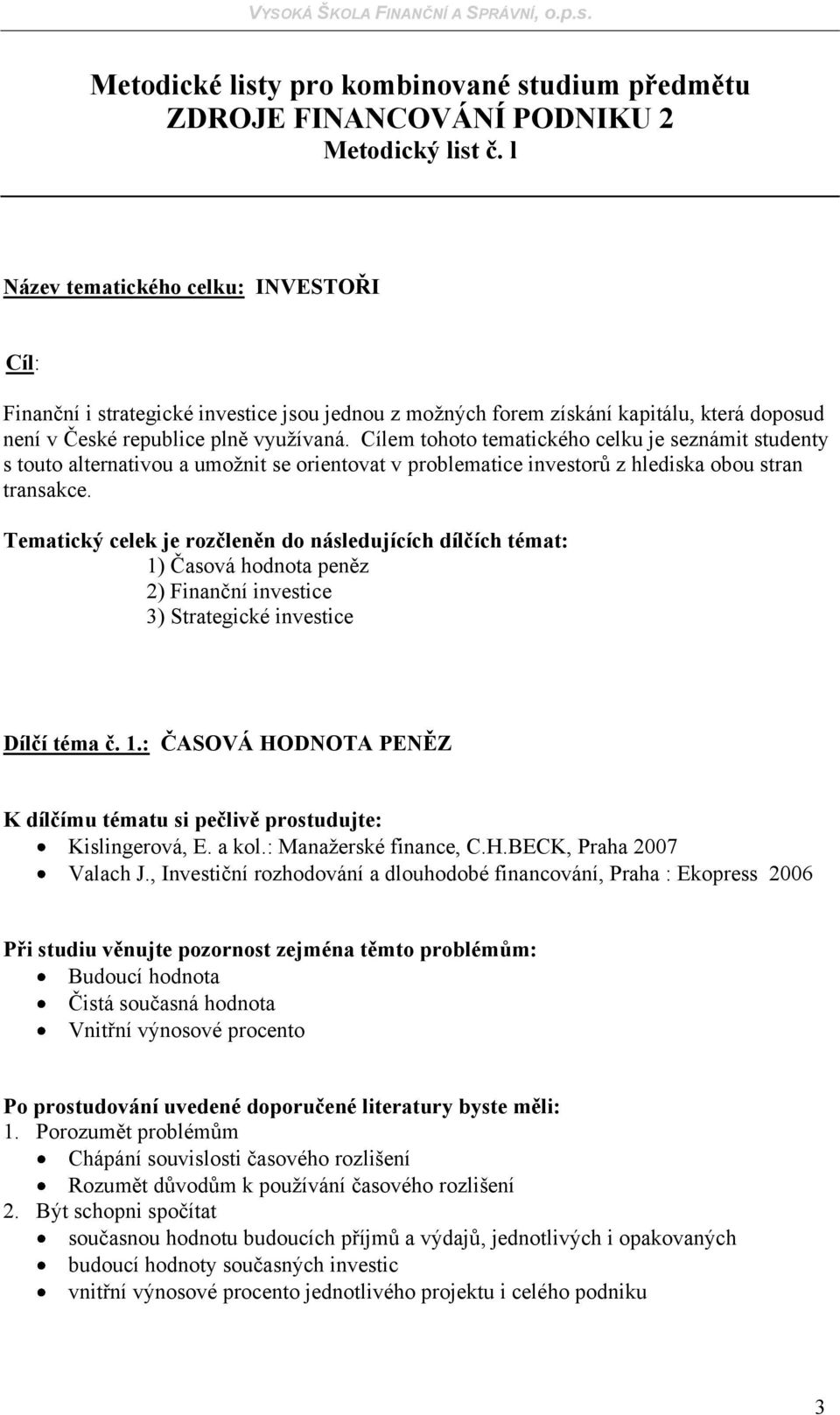 Cílem tohoto tematického celku je seznámit studenty s touto alternativou a umožnit se orientovat v problematice investorů z hlediska obou stran transakce.