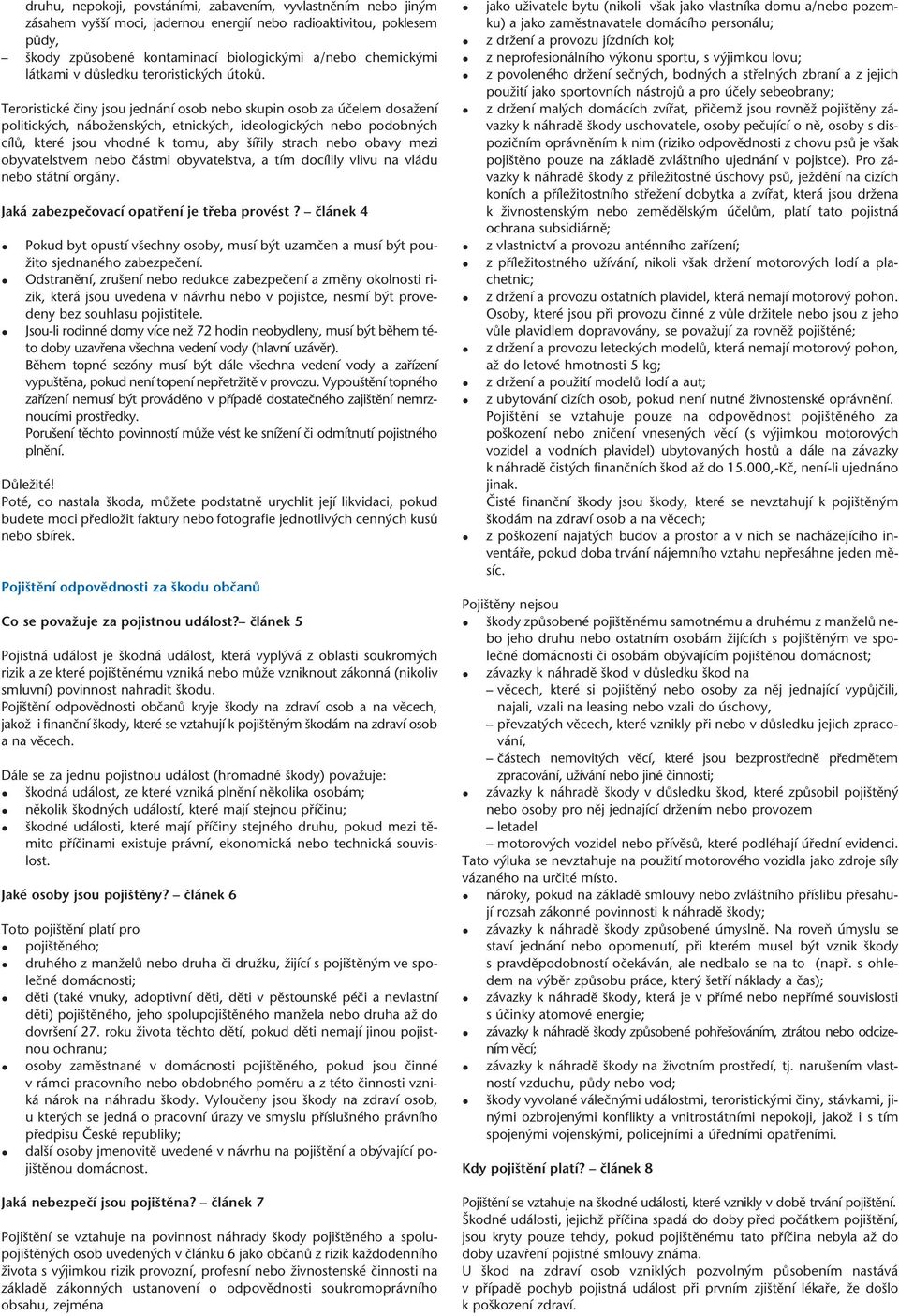 Teroristické ãiny jsou jednání osob nebo skupin osob za úãelem dosaïení politick ch, náboïensk ch, etnick ch, ideologick ch nebo podobn ch cílû, které jsou vhodné k tomu, aby ífiily strach nebo obavy