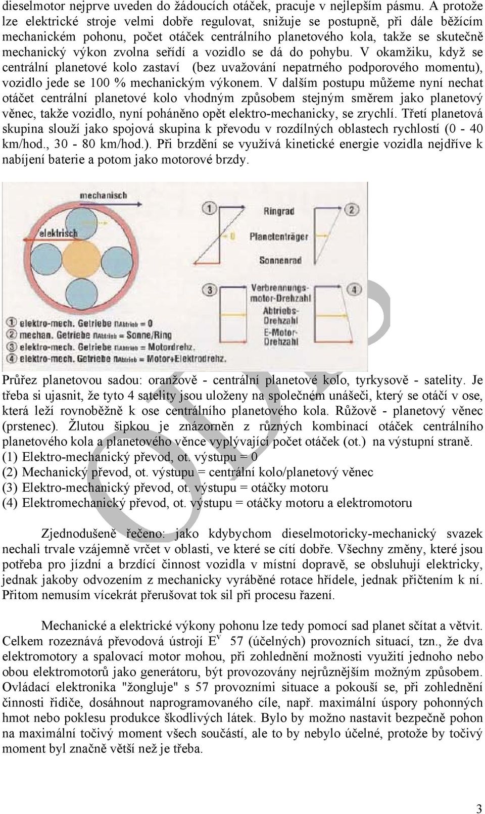 seřídí a vozidlo se dá do pohybu. V okamžiku, když se centrální planetové kolo zastaví (bez uvažování nepatrného podporového momentu), vozidlo jede se 100 % mechanickým výkonem.