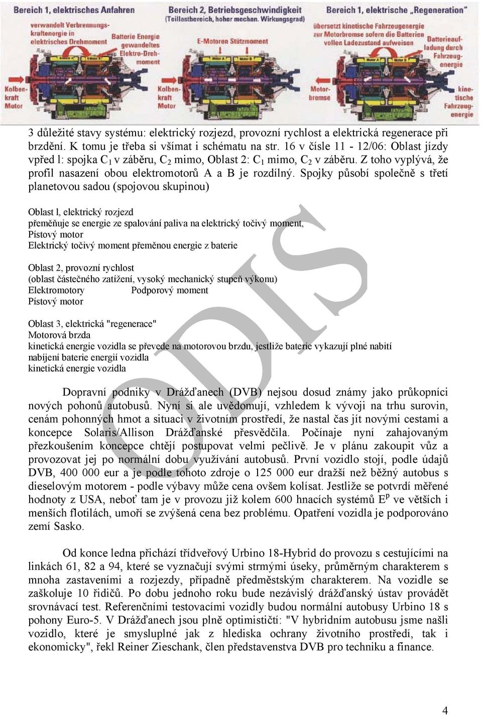 Spojky působí společně s třetí planetovou sadou (spojovou skupinou) Oblast l, elektrický rozjezd přeměňuje se energie ze spalování paliva na elektrický točivý moment, Pístový motor Elektrický točivý