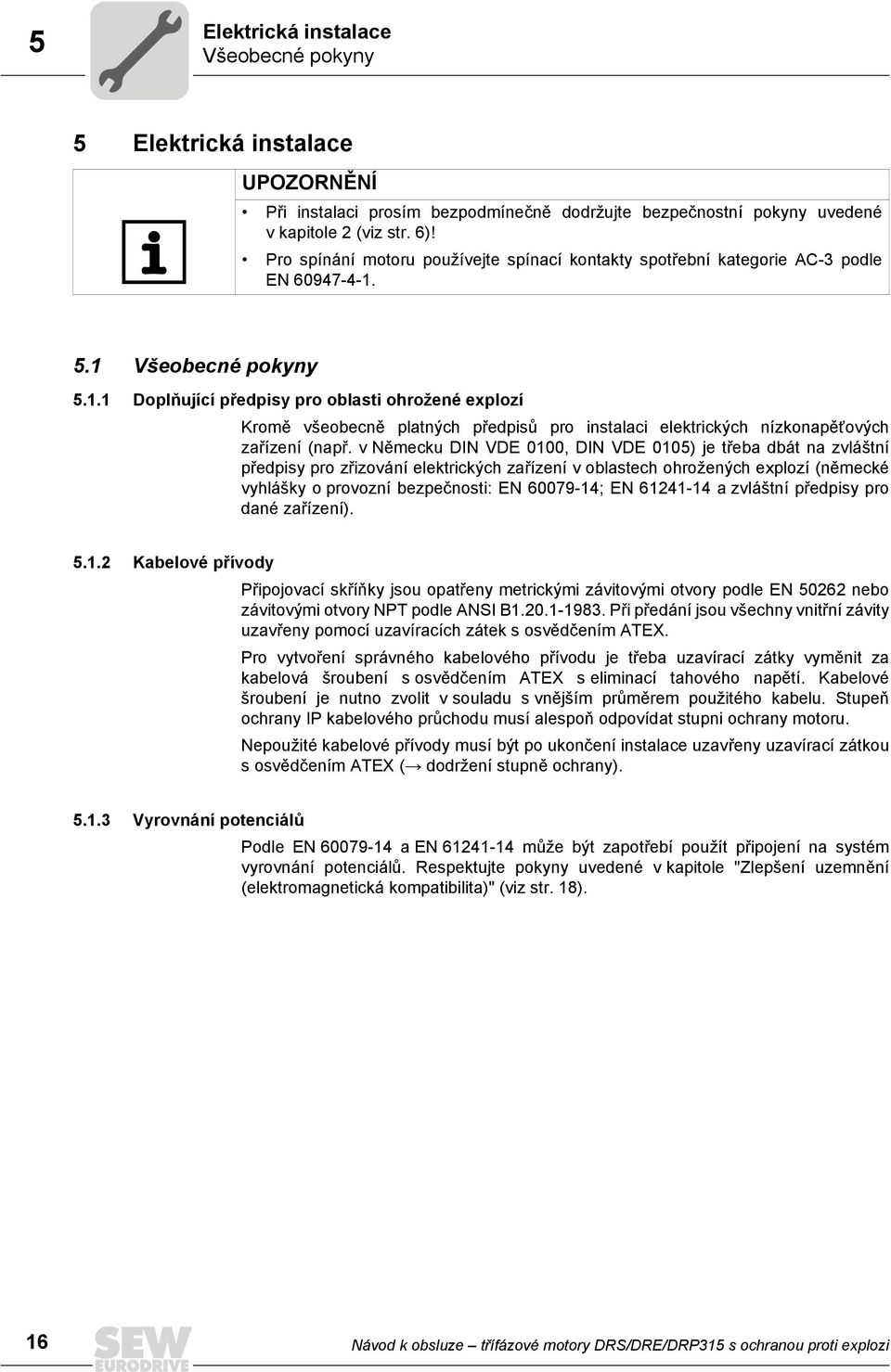 5.1 Všeobecné pokyny 5.1.1 Doplňující předpisy pro oblasti ohrožené explozí Kromě všeobecně platných předpisů pro instalaci elektrických nízkonapěïových zařízení (např.