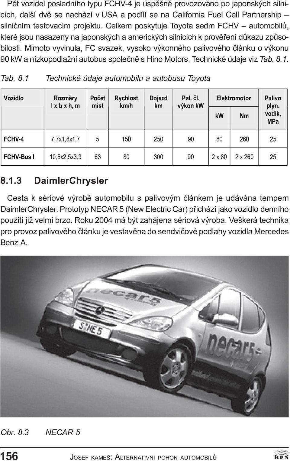Mimoto vyvinula, FC svazek, vysoko výkonného palivového èlánku o výkonu 90 kw a nízkopodlažní autobus spoleènì s Hino Motors, Technické údaje viz Tab. 8.