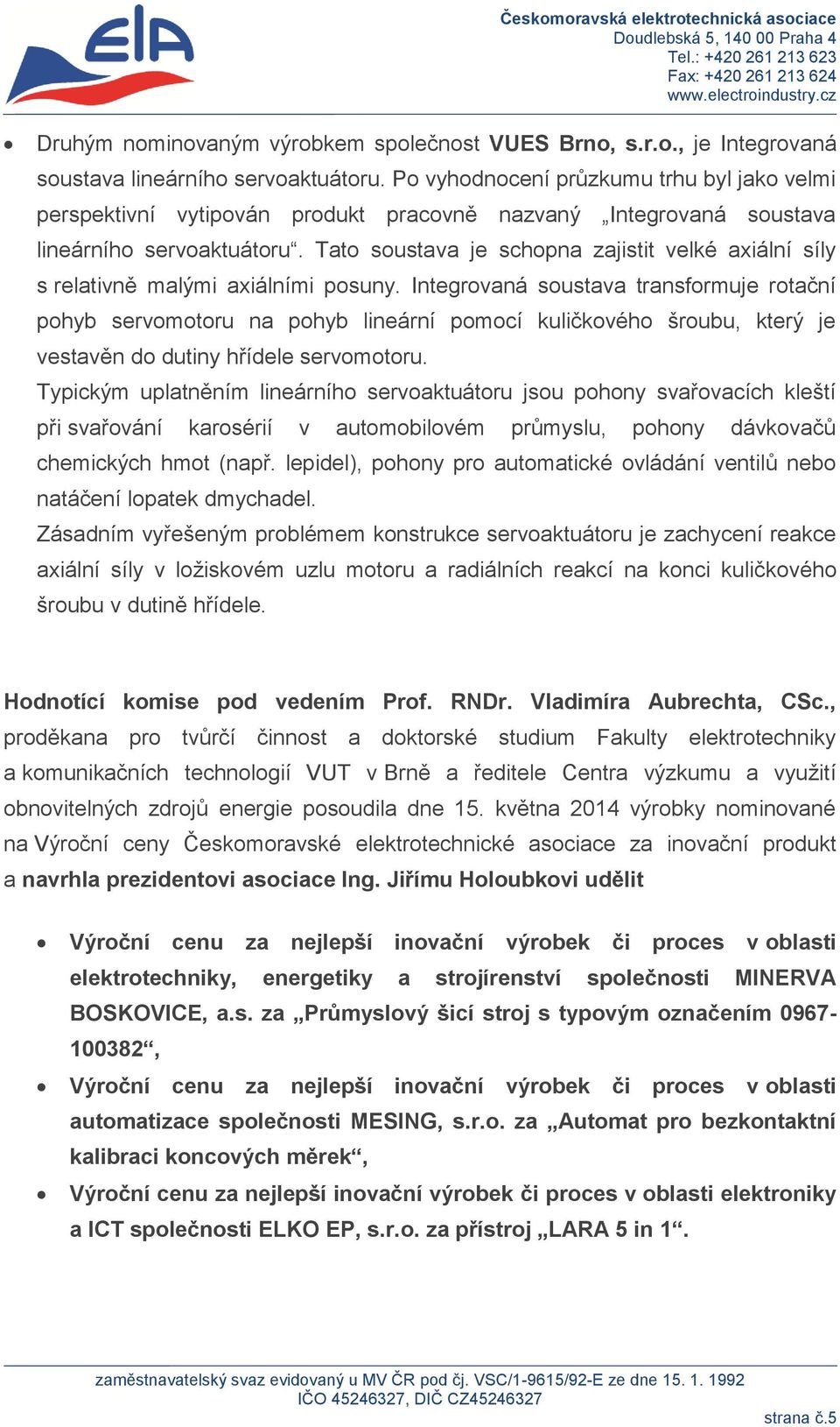 Tato soustava je schopna zajistit velké axiální síly s relativně malými axiálními posuny.