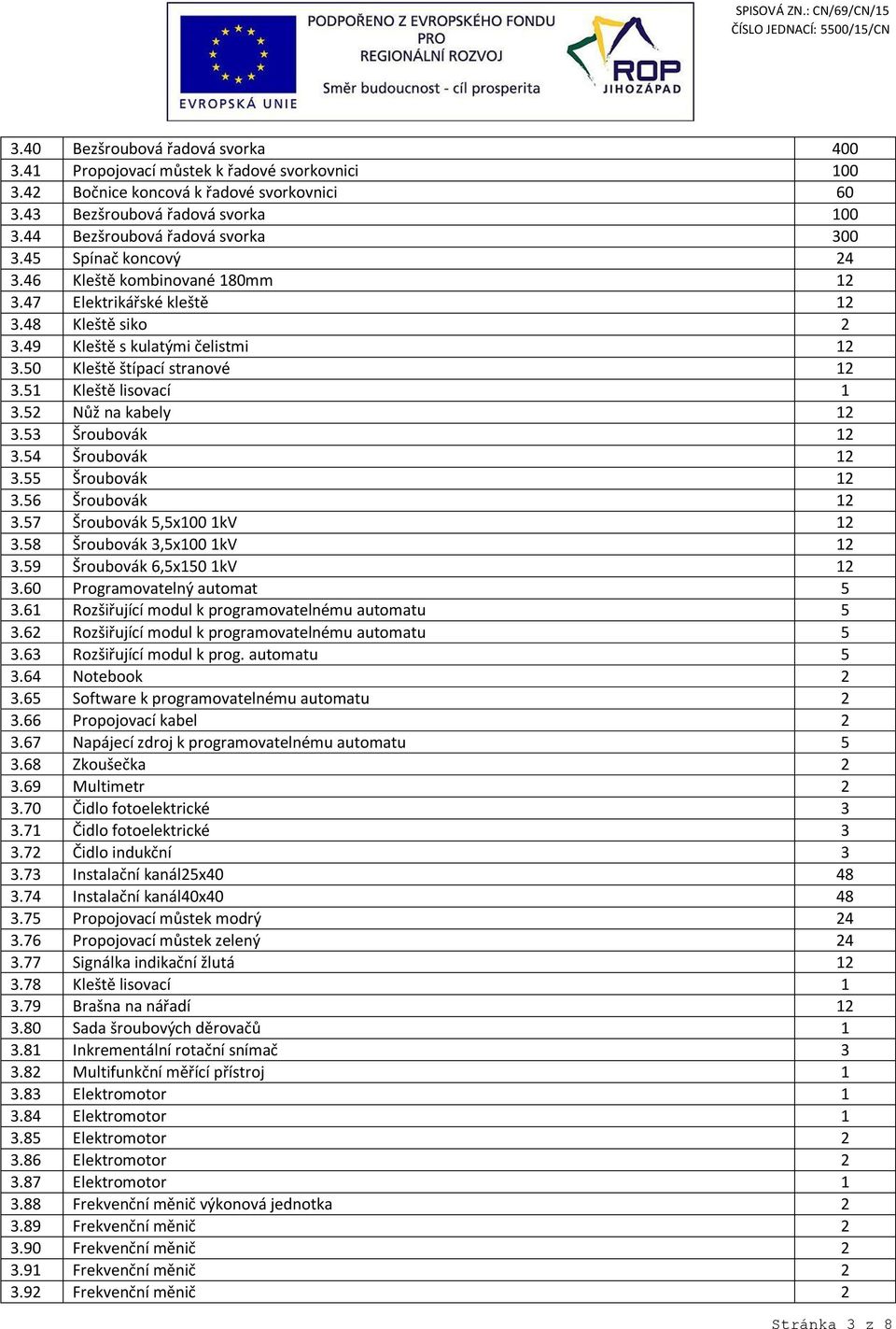 50 Kleště štípací stranové 12 3.51 Kleště lisovací 1 3.52 Nůž na kabely 12 3.53 Šroubovák 12 3.54 Šroubovák 12 3.55 Šroubovák 12 3.56 Šroubovák 12 3.57 Šroubovák 5,5x100 1kV 12 3.
