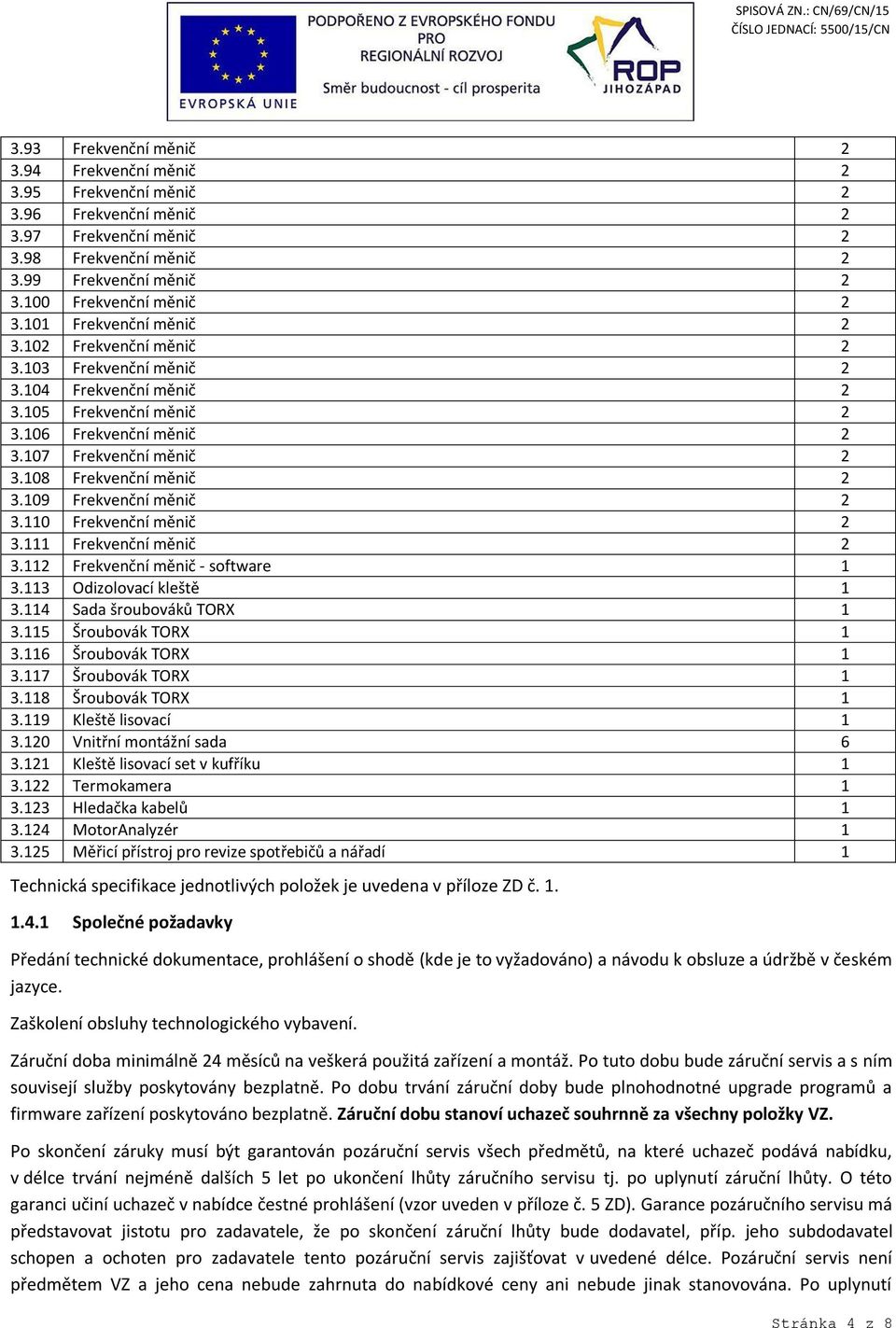 109 Frekvenční měnič 2 3.110 Frekvenční měnič 2 3.111 Frekvenční měnič 2 3.112 Frekvenční měnič - software 1 3.113 Odizolovací kleště 1 3.114 Sada šroubováků TORX 1 3.115 Šroubovák TORX 1 3.