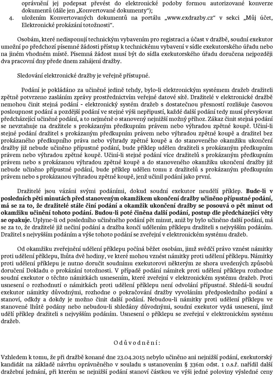 Osobám, které nedisponují technickým vybavením pro registraci a účast v dražbě, soudní exekutor umožní po předchozí písemné žádosti přístup k technickému vybavení v sídle exekutorského úřadu nebo na