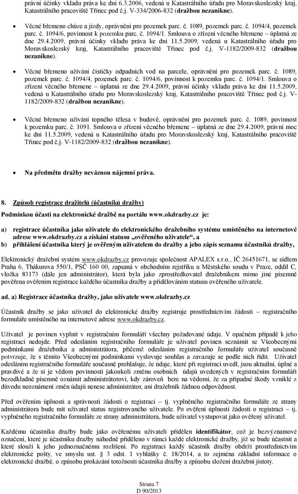 Smlouva o zřízení věcného břemene úplatná ze dne 29.4.2009, právní účinky vkladu práva ke dni 11.5.2009, vedená u Katastrálního úřadu pro Moravskoslezský kraj, Katastrálního pracoviště Třinec pod č.j. V-1182/2009-832 (dražbou nezanikne).