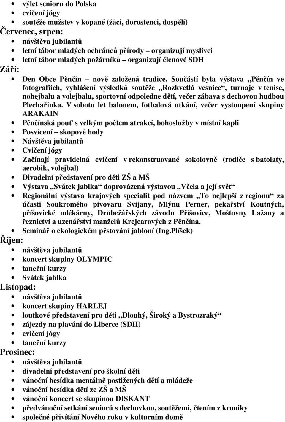 Součástí byla výstava Pěnčín ve fotografiích, vyhlášení výsledků soutěže Rozkvetlá vesnice, turnaje v tenise, nohejbalu a volejbalu, sportovní odpoledne dětí, večer zábava s dechovou hudbou