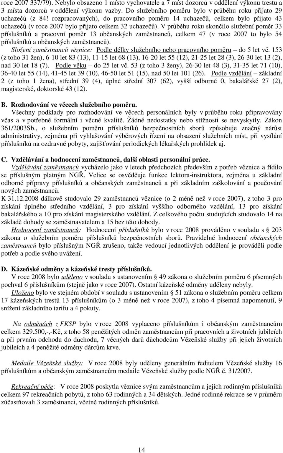 V průběhu roku skončilo služební poměr 33 příslušníků a pracovní poměr 13 občanských zaměstnanců, celkem 47 (v roce 2007 to bylo 54 příslušníků a občanských zaměstnanců).