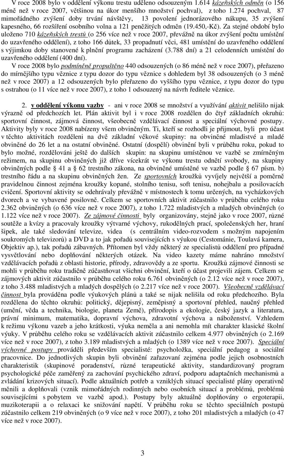 Za stejné období bylo uloženo 710 kázeňských trestů (o 256 více než v roce 2007, převážně na úkor zvýšení počtu umístění do uzavřeného oddělení), z toho 166 důtek, 33 propadnutí věci, 481 umístění do