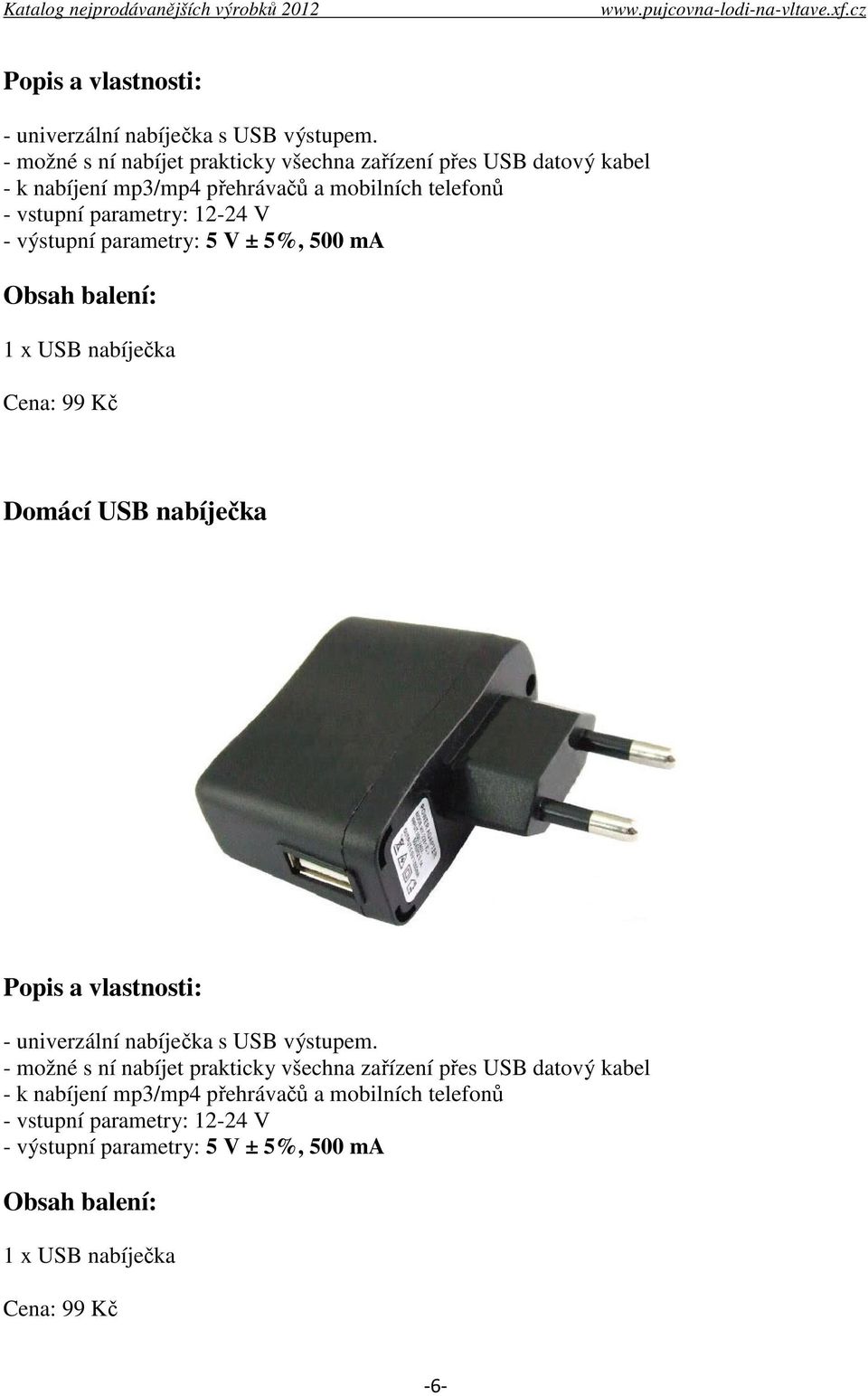 vstupní parametry: 12-24 V - výstupní parametry: 5 V ± 5%, 500 ma 1 x USB nabíječka Domácí USB nabíječka   vstupní parametry: