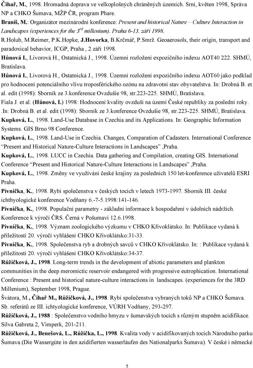 Hovorka, B.Krčmář, P.Smrž. Geoaerosols, their origin, transport and paradoxical behavior, ICGP, Praha, 2 září 1998. Hůnová I., Livorová H., Ostatnická J., 1998.