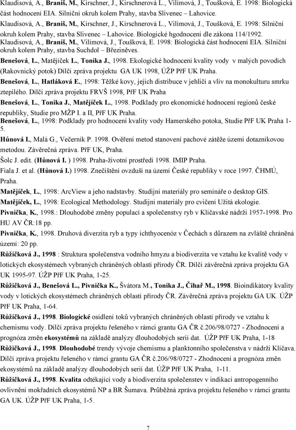 , Braniš, M., Vilímová, J., Toušková, E. 1998: Biologická část hodnocení EIA. Silniční okruh kolem Prahy, stavba Suchdol Březiněves. Benešová, L., Matějíček L., Tonika J., 1998.