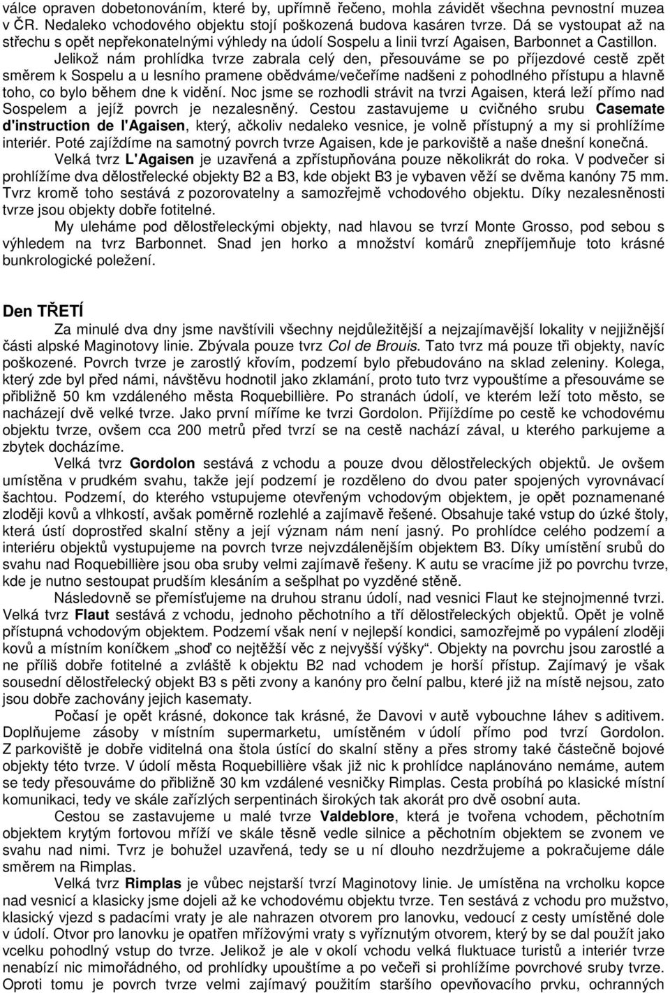 Jelikož nám prohlídka tvrze zabrala celý den, přesouváme se po příjezdové cestě zpět směrem k Sospelu a u lesního pramene obědváme/večeříme nadšeni z pohodlného přístupu a hlavně toho, co bylo během