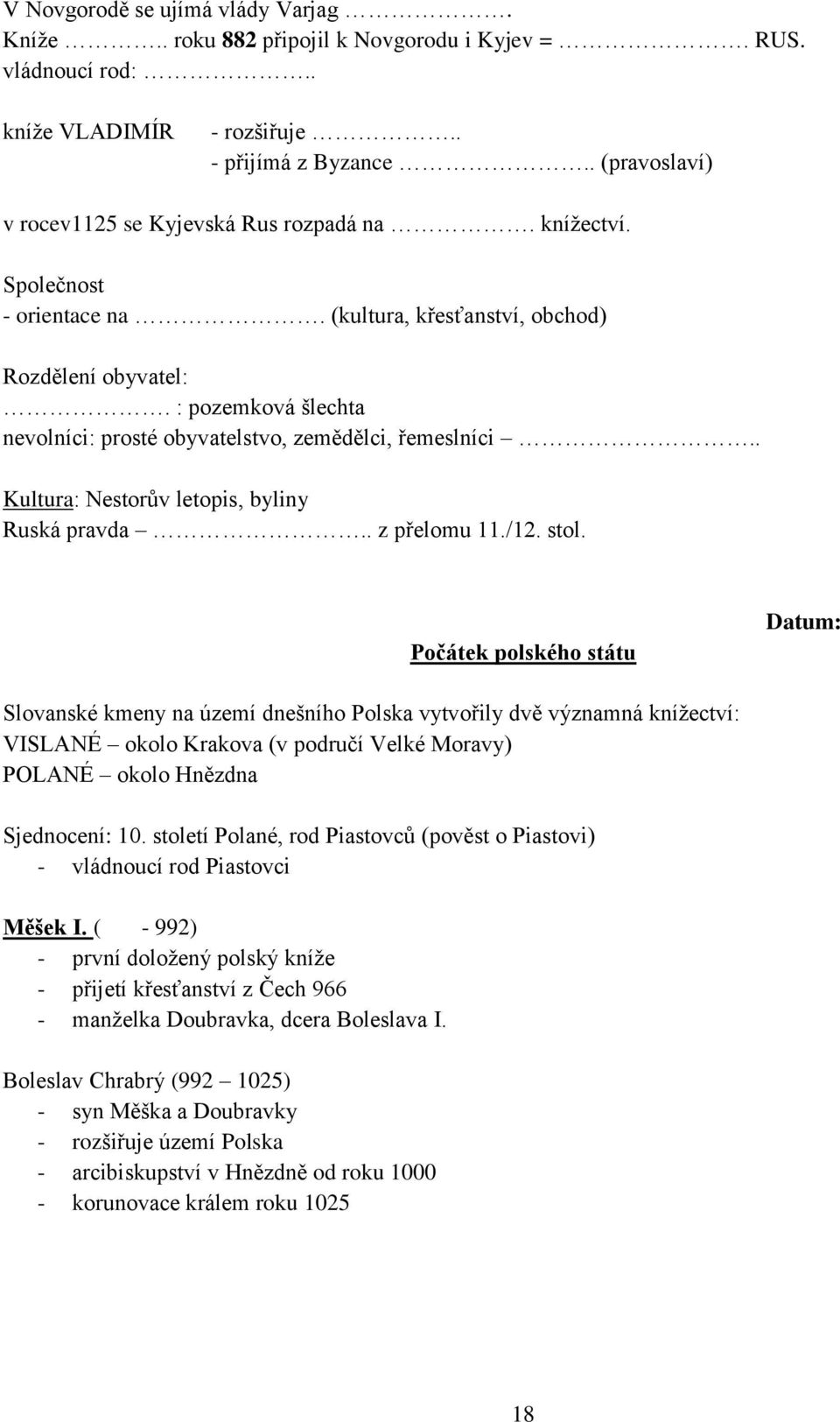 : pozemková šlechta nevolníci: prosté obyvatelstvo, zemědělci, řemeslníci.. Kultura: Nestorův letopis, byliny Ruská pravda.. z přelomu 11./12. stol.