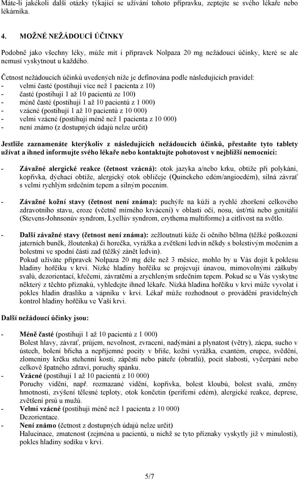 Četnost nežádoucích účinků uvedených níže je definována podle následujících pravidel: - velmi časté (postihují více než 1 pacienta z 10) - časté (postihují 1 až 10 pacientů ze 100) - méně časté