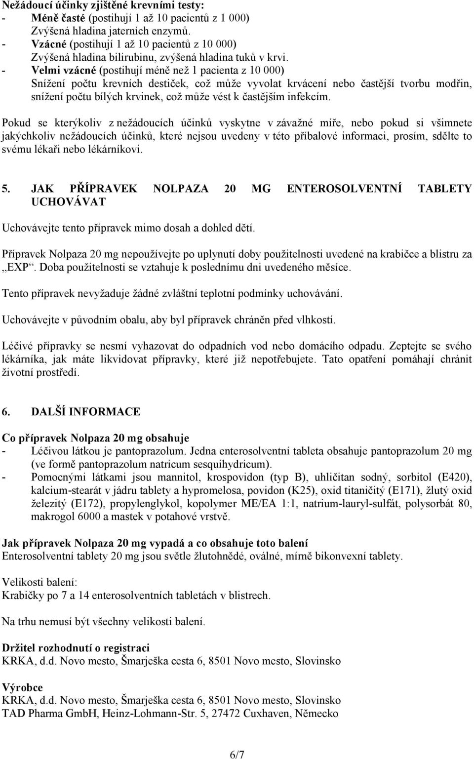 - Velmi vzácné (postihují méně než 1 pacienta z 10 000) Snížení počtu krevních destiček, což může vyvolat krvácení nebo častější tvorbu modřin, snížení počtu bílých krvinek, což může vést k častějším