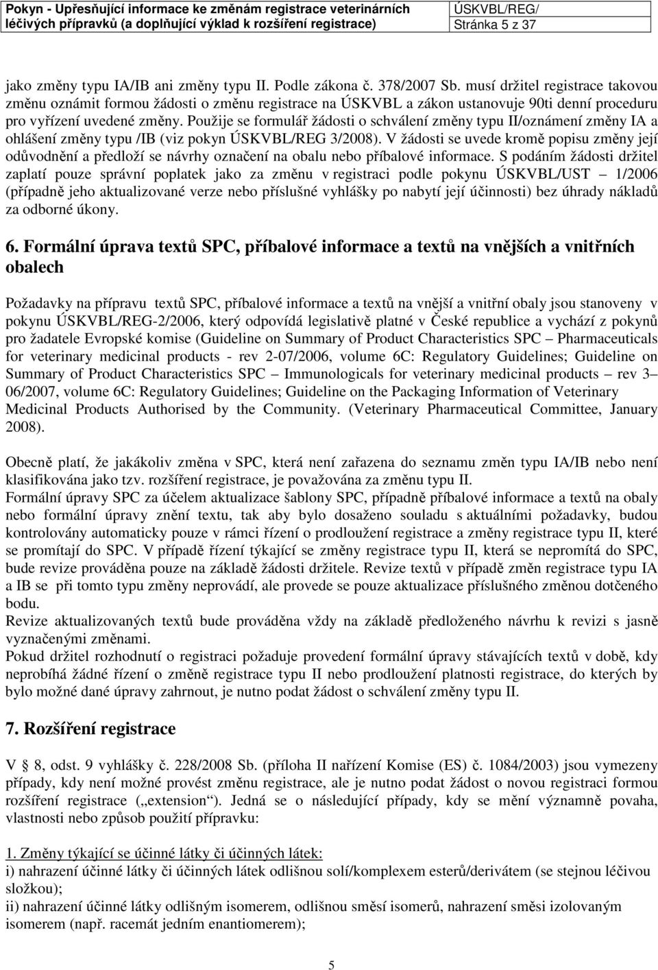 Použije se formulář žádosti o schválení změny typu II/oznámení změny IA a ohlášení změny typu /IB (viz pokyn ÚSKVBL/REG 3/2008).