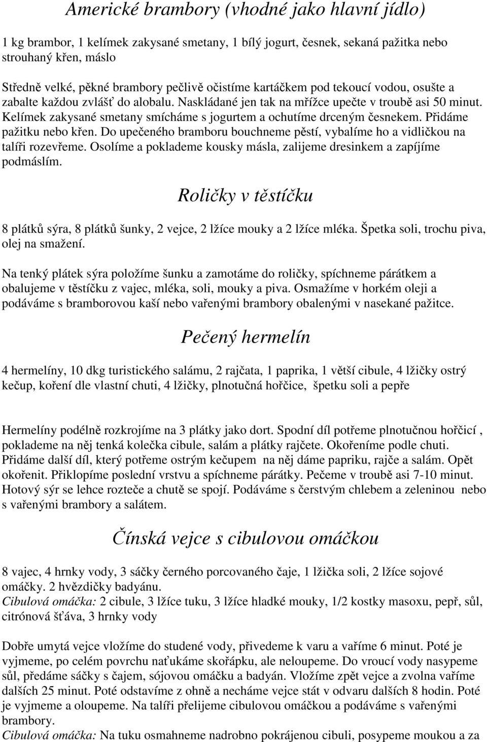 Kelímek zakysané smetany smícháme s jogurtem a ochutíme drceným česnekem. Přidáme pažitku nebo křen. Do upečeného bramboru bouchneme pěstí, vybalíme ho a vidličkou na talíři rozevřeme.