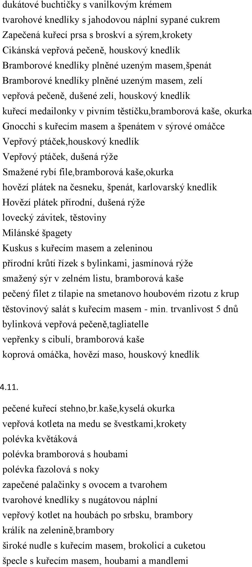 masem a špenátem v sýrové omáčce Vepřový ptáček,houskový knedlík Vepřový ptáček, dušená rýže Smažené rybí file,bramborová kaše,okurka hovězí plátek na česneku, špenát, karlovarský knedlík Hovězí