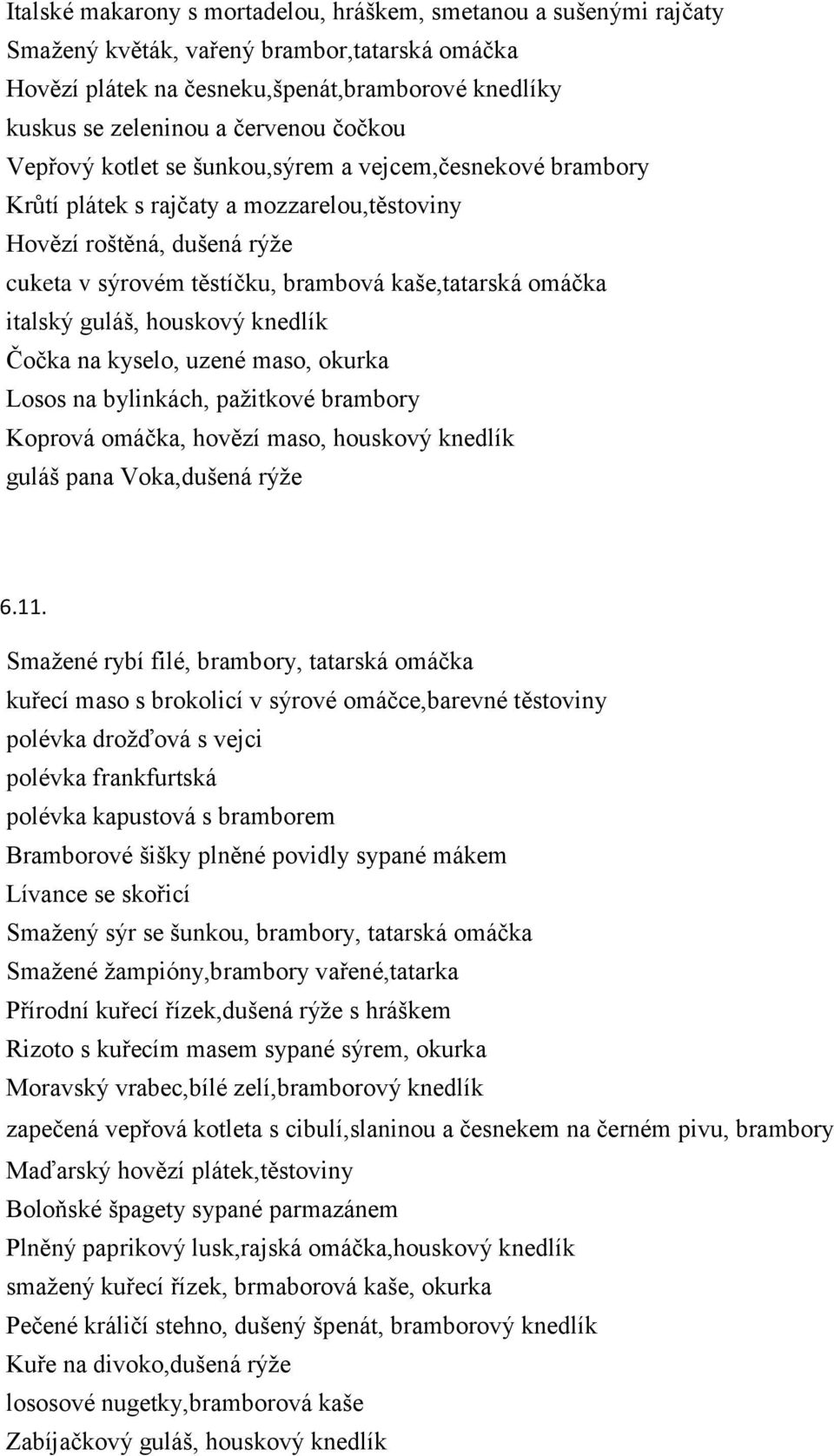 italský guláš, houskový knedlík Čočka na kyselo, uzené maso, okurka Losos na bylinkách, pažitkové brambory Koprová omáčka, hovězí maso, houskový knedlík guláš pana Voka,dušená rýže 6.11.