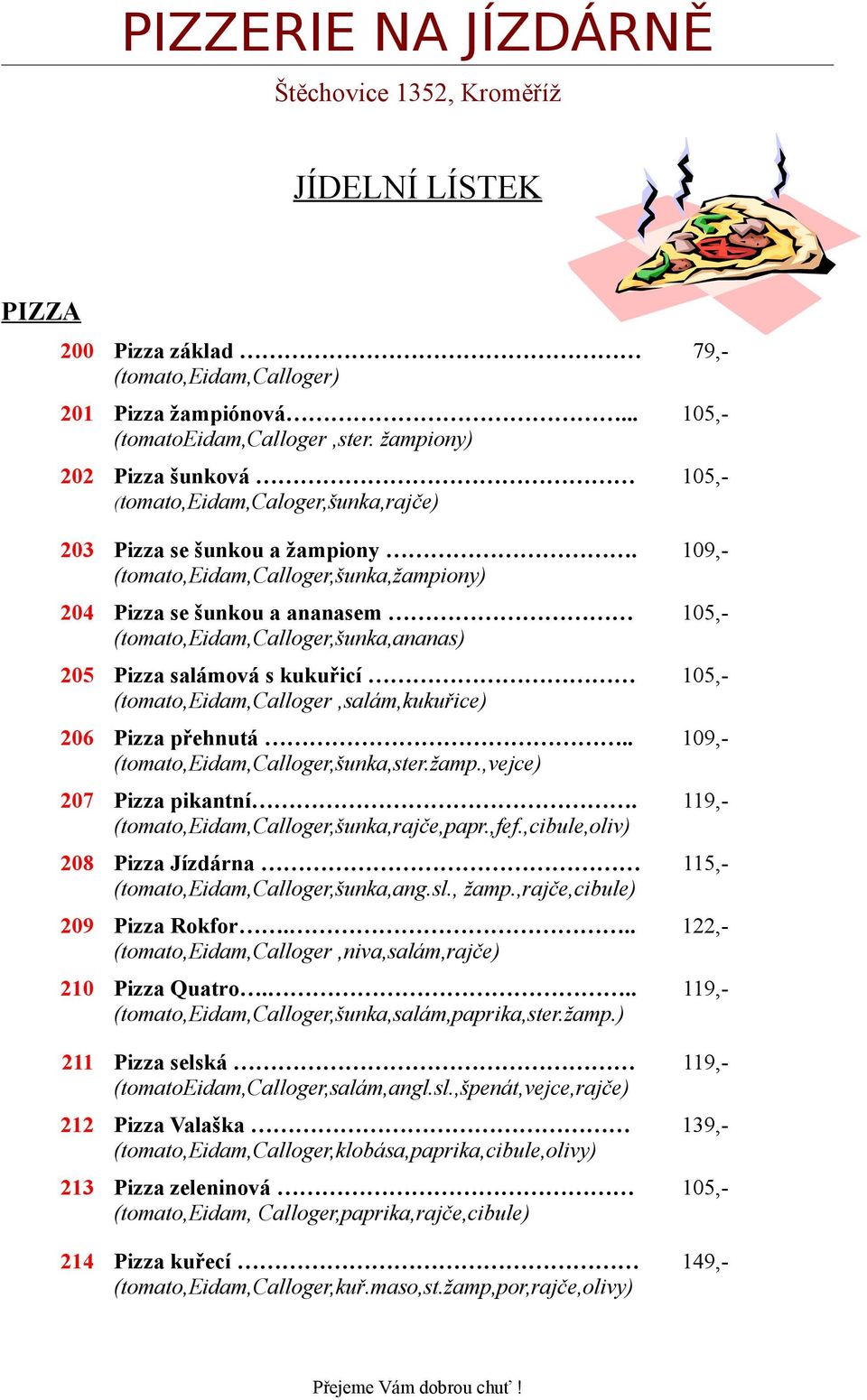 . (tomato,eidam,calloger,šunka,ster.žamp.,vejce) 207 Pizza pikantní. (tomato,eidam,calloger,šunka,rajče,papr.,fef.,cibule,oliv) 208 Pizza Jízdárna (tomato,eidam,calloger,šunka,ang.sl., žamp.