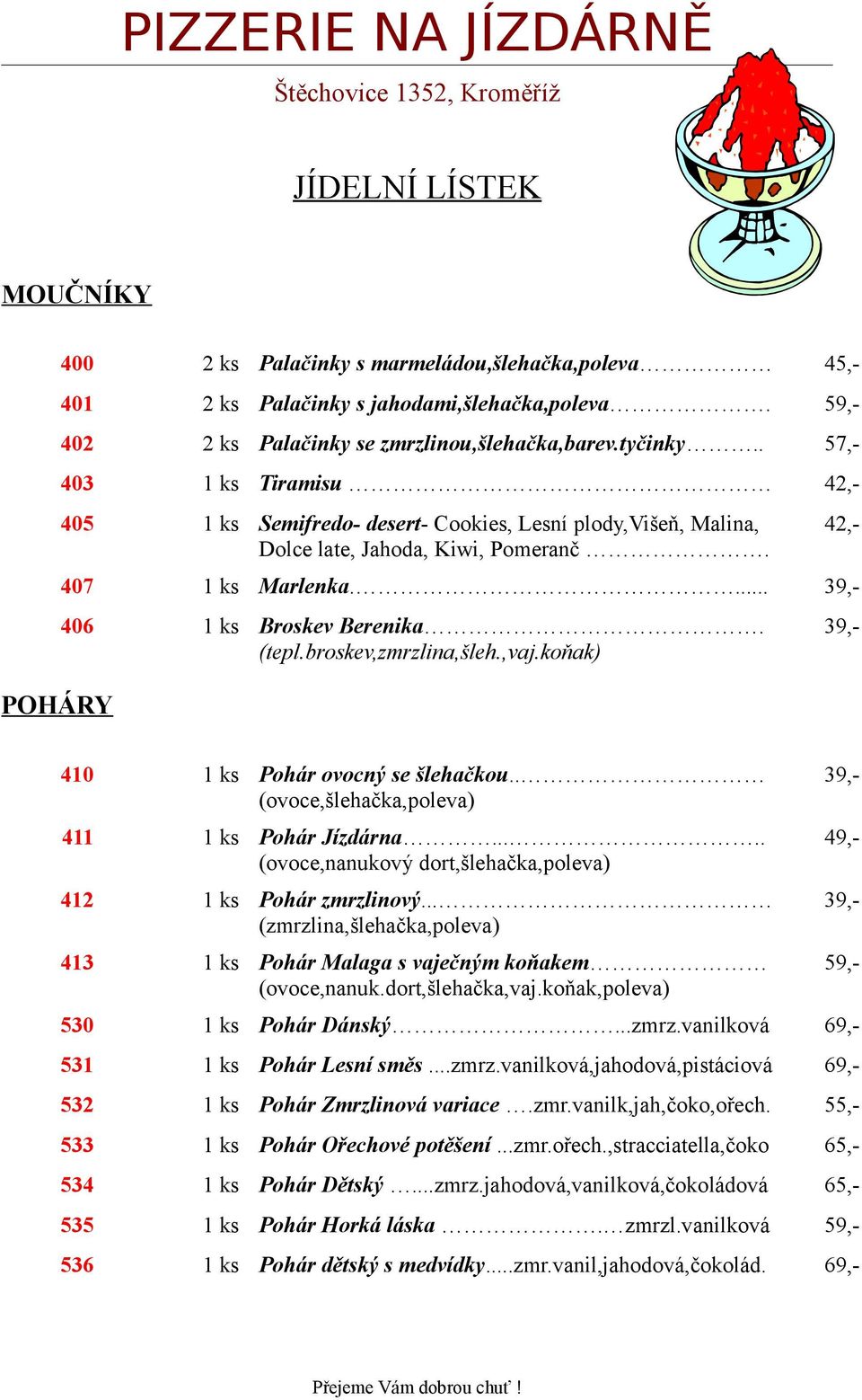 koňak) 403 1 ks Tiramisu 42,- 42,- 410 1 ks Pohár ovocný se šlehačkou.. (ovoce,šlehačka,poleva) 411 1 ks Pohár Jízdárna..... (ovoce,nanukový dort,šlehačka,poleva) 412 1 ks Pohár zmrzlinový.